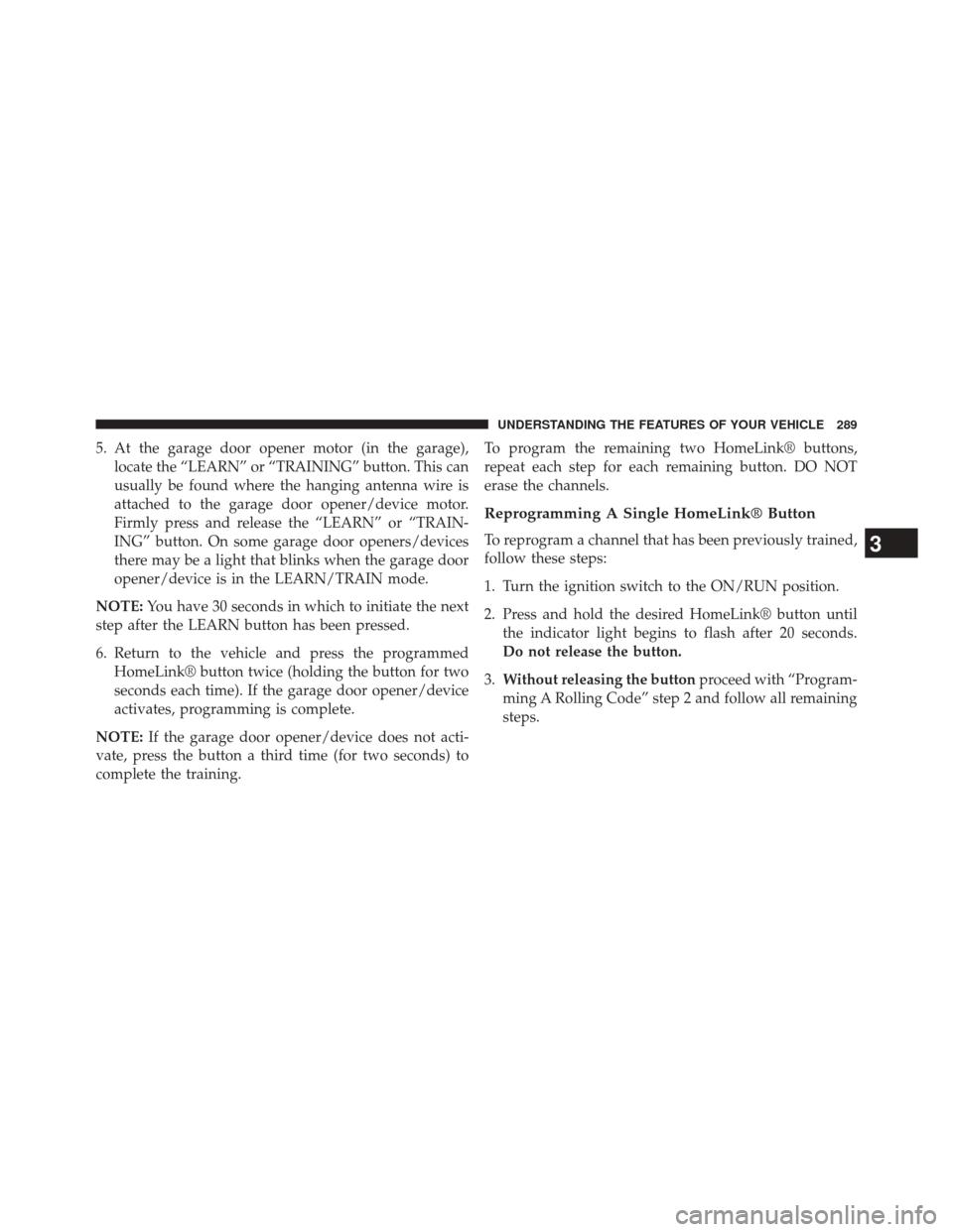 JEEP CHEROKEE 2014 KL / 5.G Owners Manual 5. At the garage door opener motor (in the garage),locate the “LEARN” or “TRAINING” button. This can
usually be found where the hanging antenna wire is
attached to the garage door opener/devic