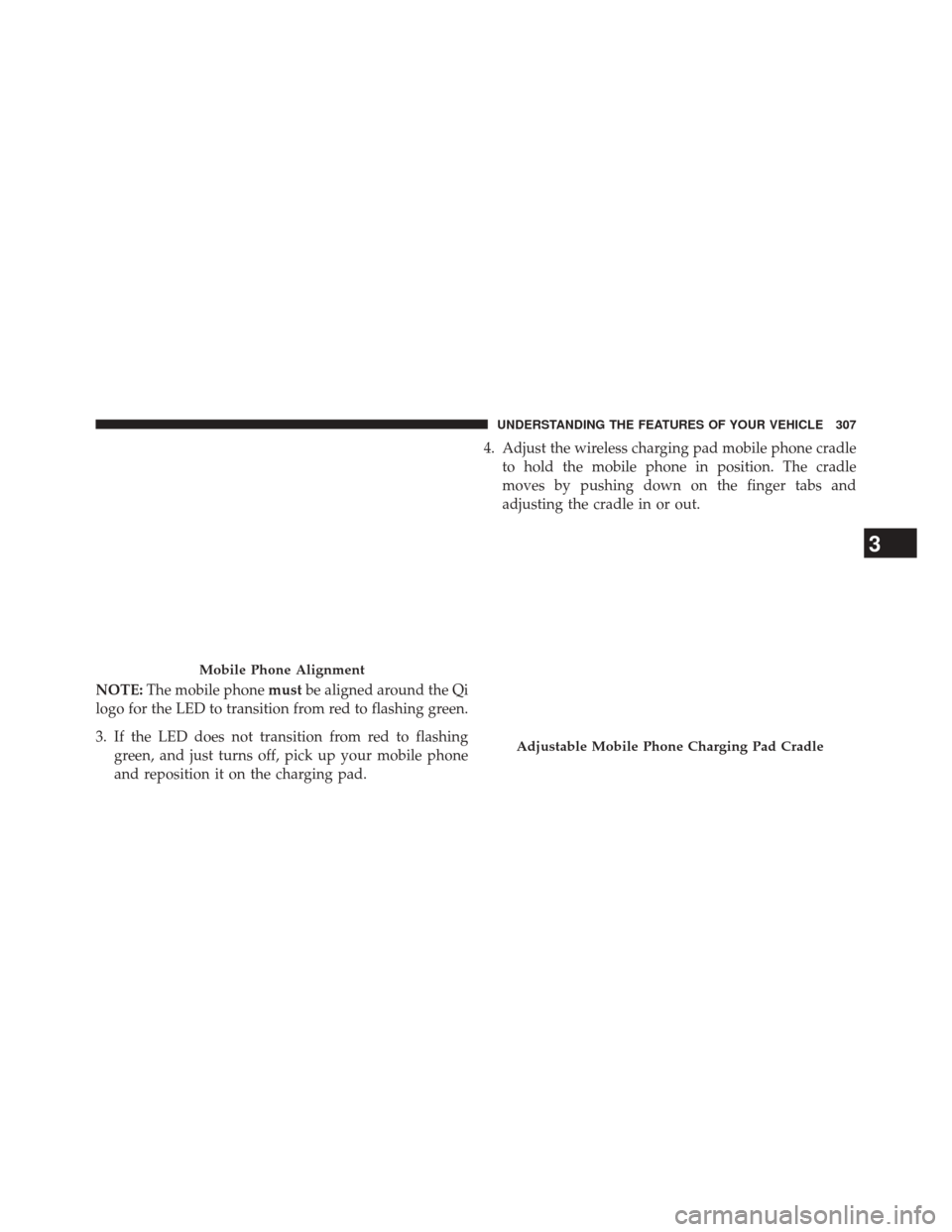 JEEP CHEROKEE 2014 KL / 5.G Owners Manual NOTE:The mobile phone mustbe aligned around the Qi
logo for the LED to transition from red to flashing green.
3. If the LED does not transition from red to flashing green, and just turns off, pick up 