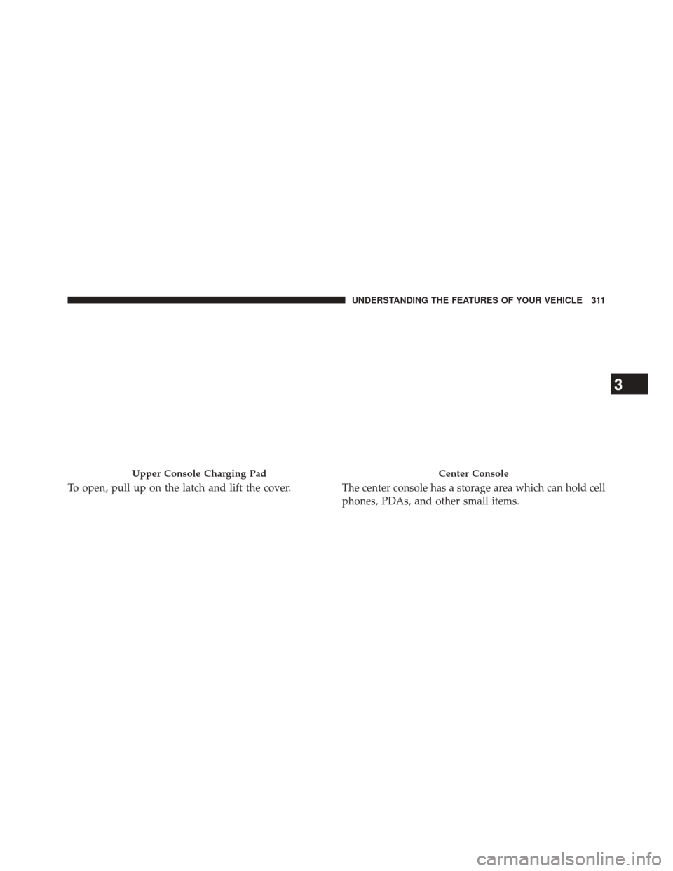 JEEP CHEROKEE 2014 KL / 5.G Owners Manual To open, pull up on the latch and lift the cover. The center console has a storage area which can hold cellphones, PDAs, and other small items.
Upper Console Charging PadCenter Console
3
UNDERSTANDING