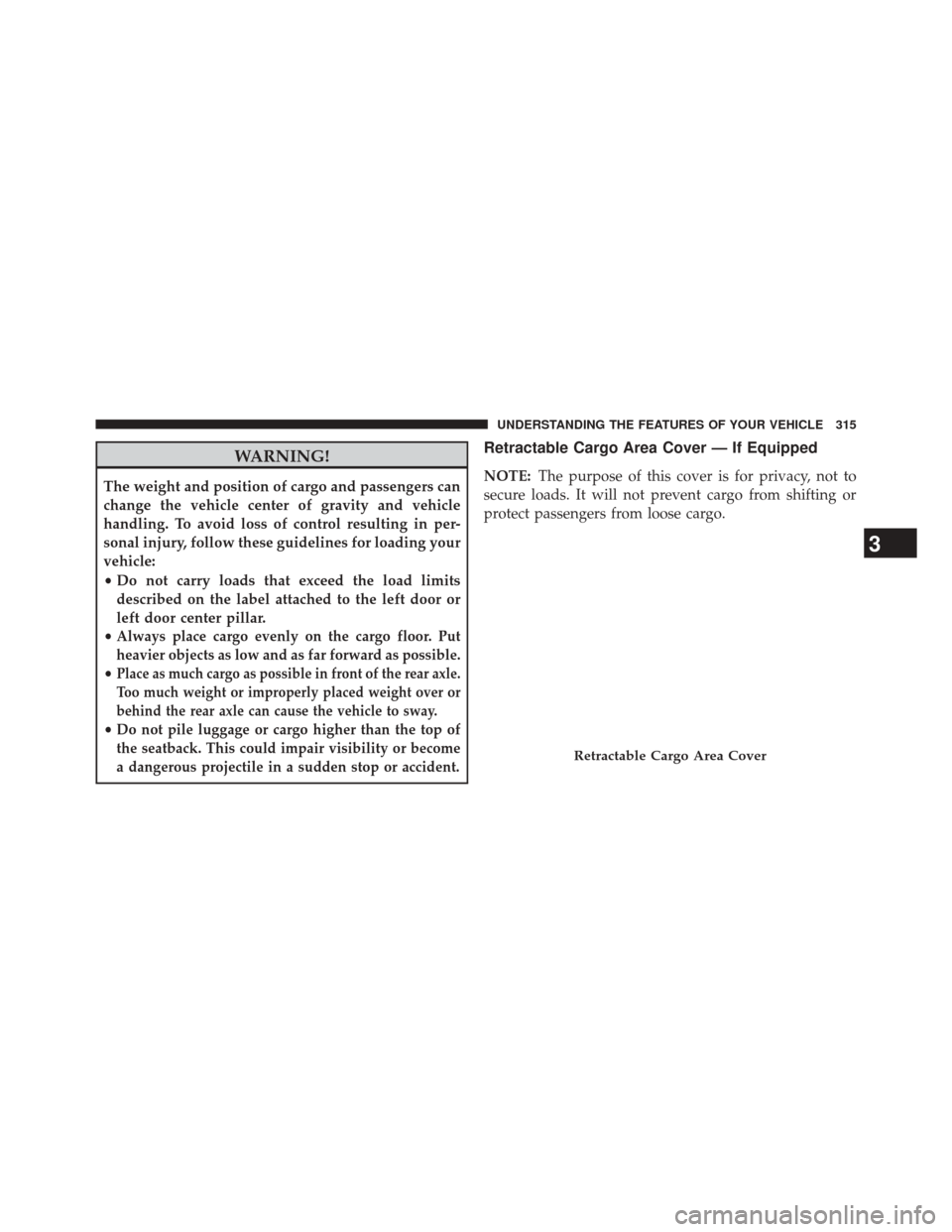 JEEP CHEROKEE 2014 KL / 5.G Owners Manual WARNING!
The weight and position of cargo and passengers can
change the vehicle center of gravity and vehicle
handling. To avoid loss of control resulting in per-
sonal injury, follow these guidelines