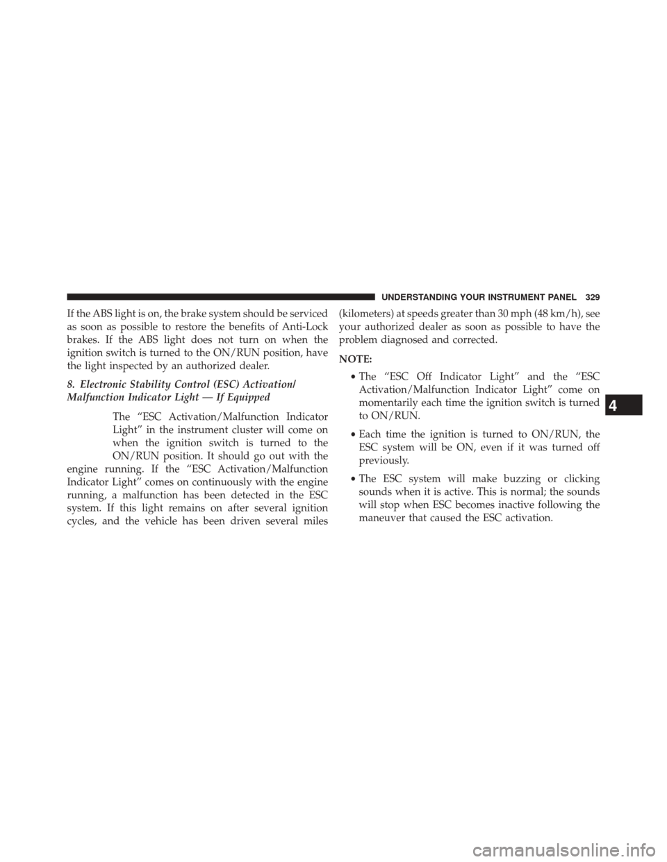JEEP CHEROKEE 2014 KL / 5.G Owners Manual If the ABS light is on, the brake system should be serviced
as soon as possible to restore the benefits of Anti-Lock
brakes. If the ABS light does not turn on when the
ignition switch is turned to the JEEP CHEROKEE 2014 KL / 5.G Owners Manual If the ABS light is on, the brake system should be serviced
as soon as possible to restore the benefits of Anti-Lock
brakes. If the ABS light does not turn on when the
ignition switch is turned to the