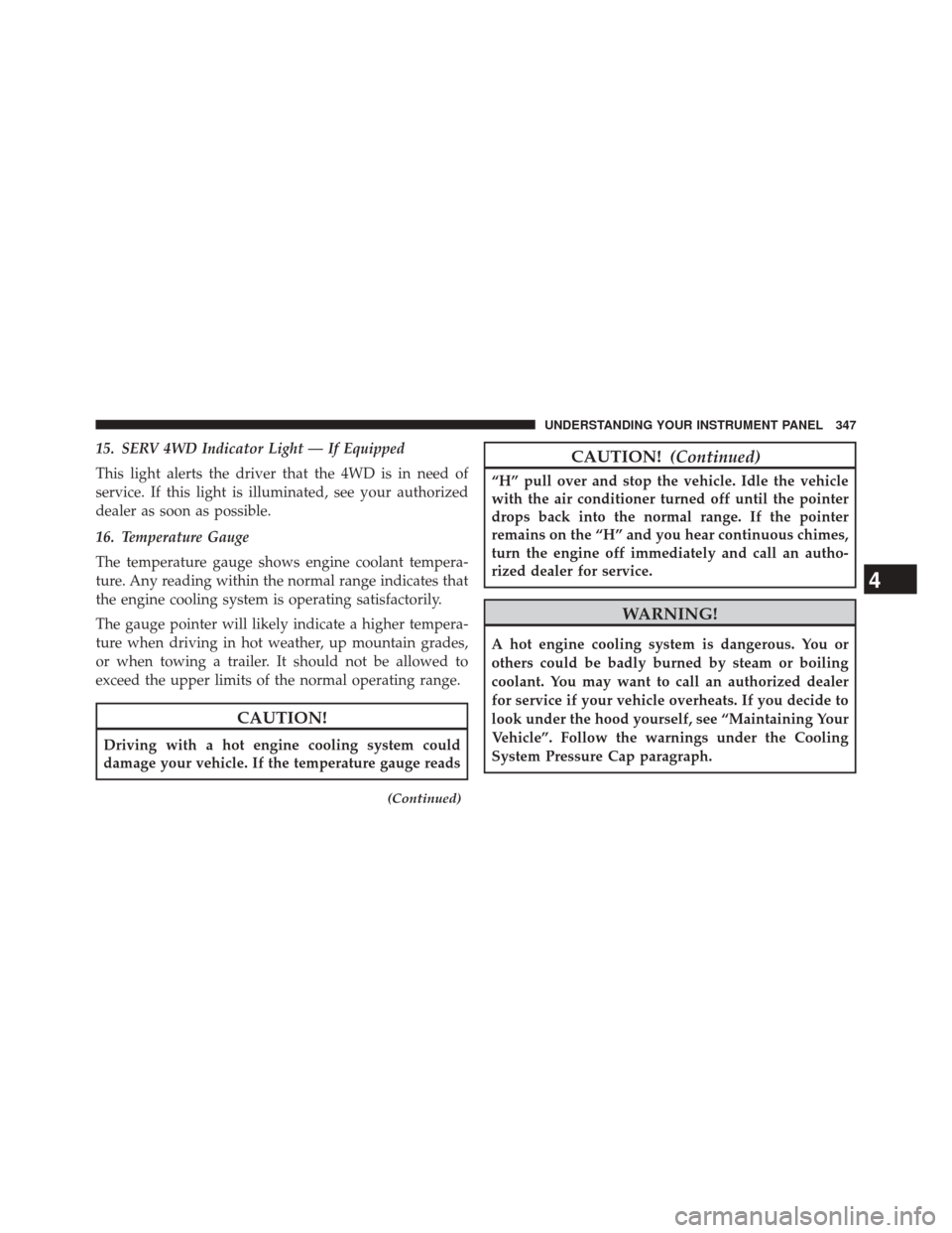 JEEP CHEROKEE 2014 KL / 5.G Owners Manual 15. SERV 4WD Indicator Light — If Equipped
This light alerts the driver that the 4WD is in need of
service. If this light is illuminated, see your authorized
dealer as soon as possible.
16. Temperat JEEP CHEROKEE 2014 KL / 5.G Owners Manual 15. SERV 4WD Indicator Light — If Equipped
This light alerts the driver that the 4WD is in need of
service. If this light is illuminated, see your authorized
dealer as soon as possible.
16. Temperat