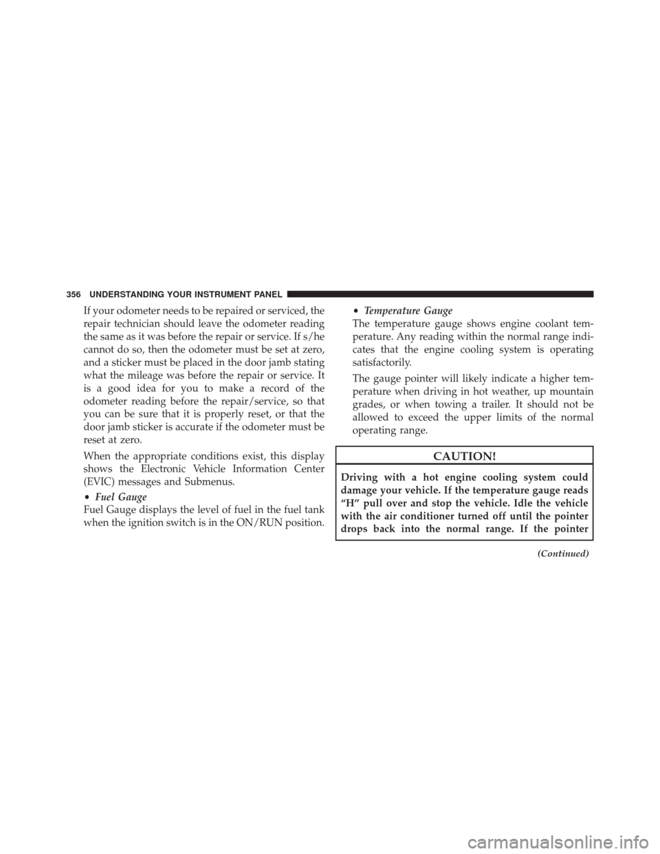 JEEP CHEROKEE 2014 KL / 5.G Owners Manual If your odometer needs to be repaired or serviced, the
repair technician should leave the odometer reading
the same as it was before the repair or service. If s/he
cannot do so, then the odometer must JEEP CHEROKEE 2014 KL / 5.G Owners Manual If your odometer needs to be repaired or serviced, the
repair technician should leave the odometer reading
the same as it was before the repair or service. If s/he
cannot do so, then the odometer must