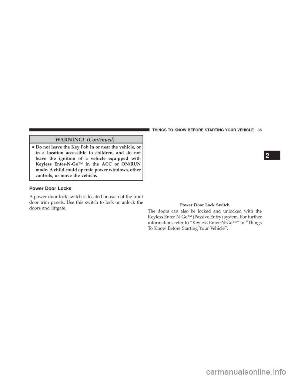 JEEP CHEROKEE 2014 KL / 5.G Owners Guide WARNING!(Continued)
•Do not leave the Key Fob in or near the vehicle, or
in a location accessible to children, and do not
leave the ignition of a vehicle equipped with
Keyless Enter-N-Go™ in the A JEEP CHEROKEE 2014 KL / 5.G Owners Guide WARNING!(Continued)
•Do not leave the Key Fob in or near the vehicle, or
in a location accessible to children, and do not
leave the ignition of a vehicle equipped with
Keyless Enter-N-Go™ in the A