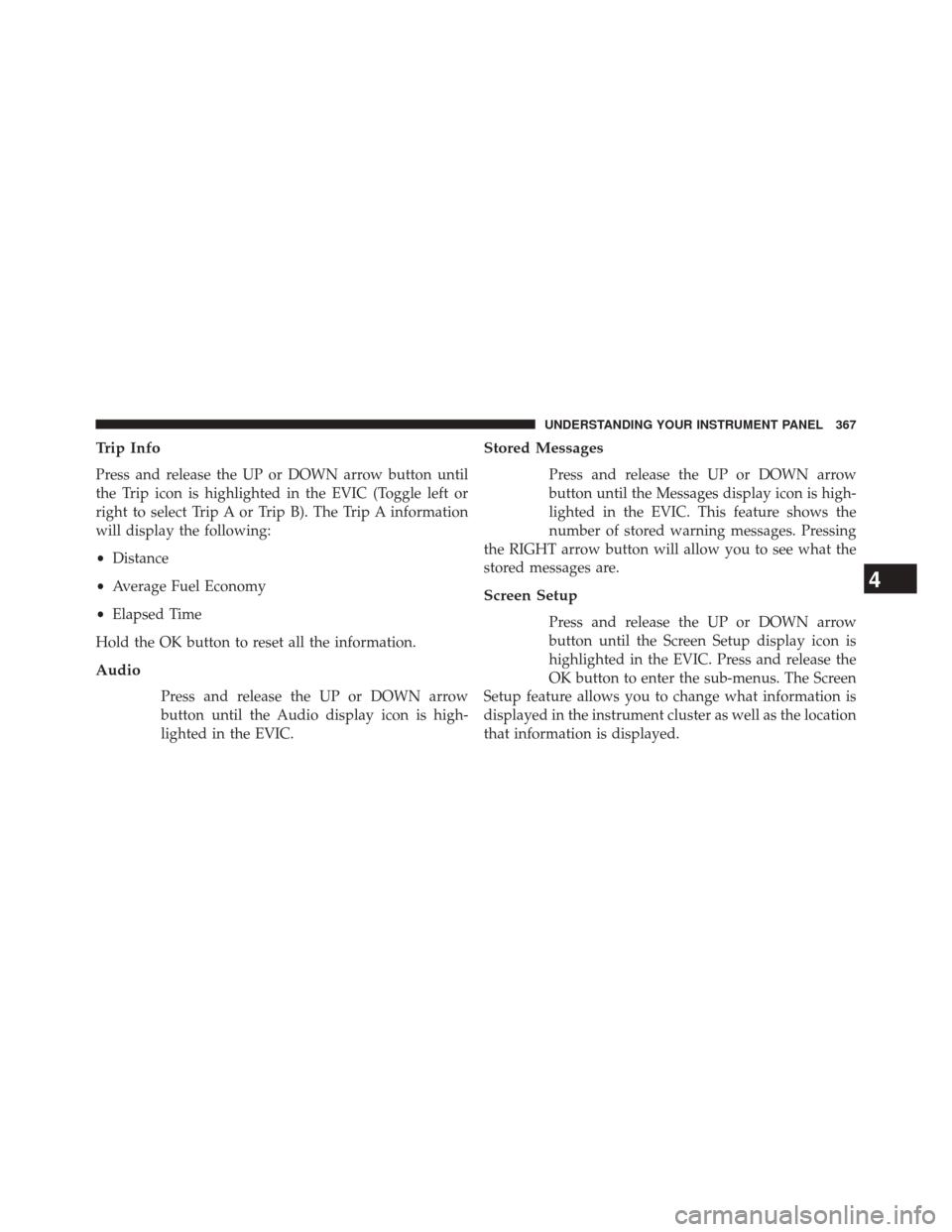 JEEP CHEROKEE 2014 KL / 5.G Owners Manual Trip Info
Press and release the UP or DOWN arrow button until
the Trip icon is highlighted in the EVIC (Toggle left or
right to select Trip A or Trip B). The Trip A information
will display the follow