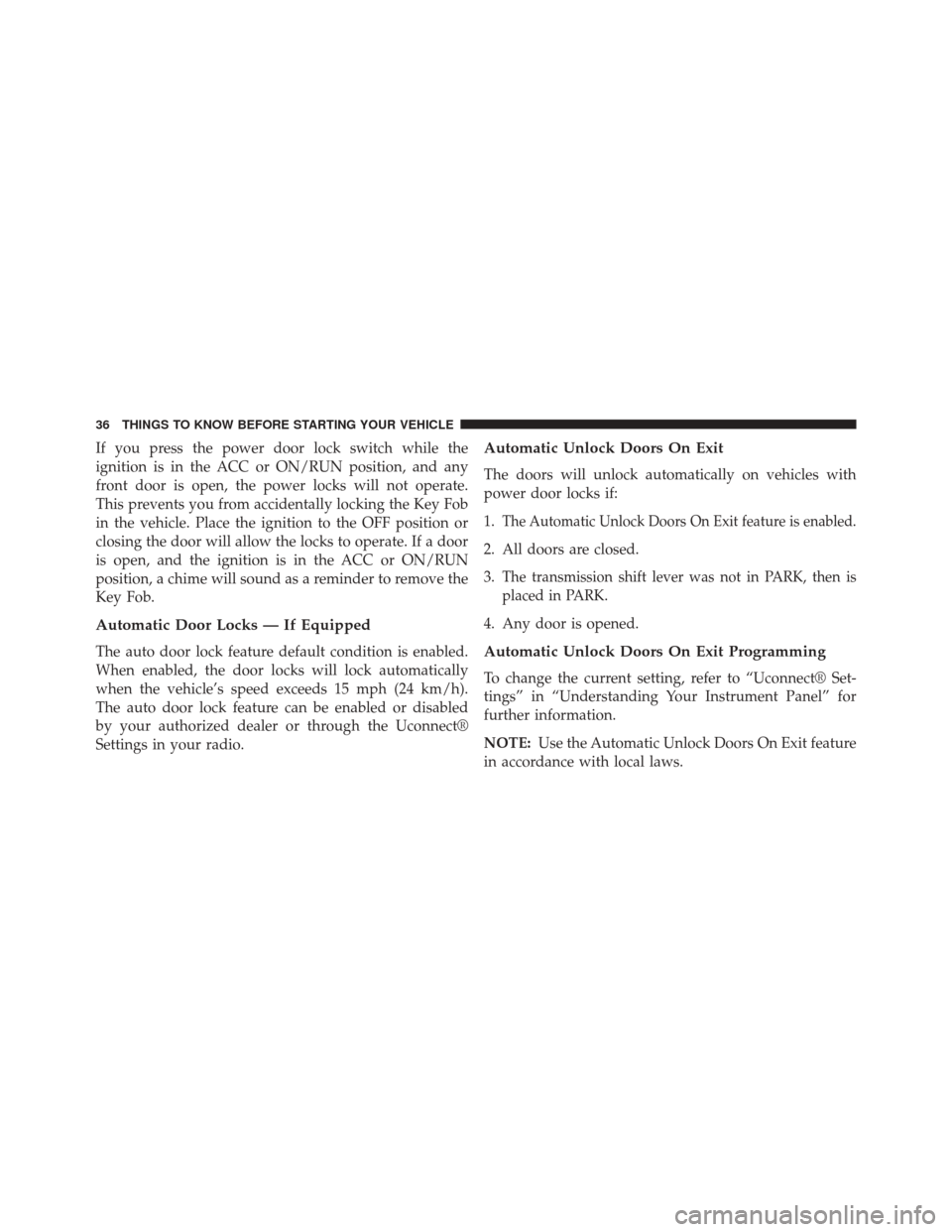 JEEP CHEROKEE 2014 KL / 5.G Owners Guide If you press the power door lock switch while the
ignition is in the ACC or ON/RUN position, and any
front door is open, the power locks will not operate.
This prevents you from accidentally locking t