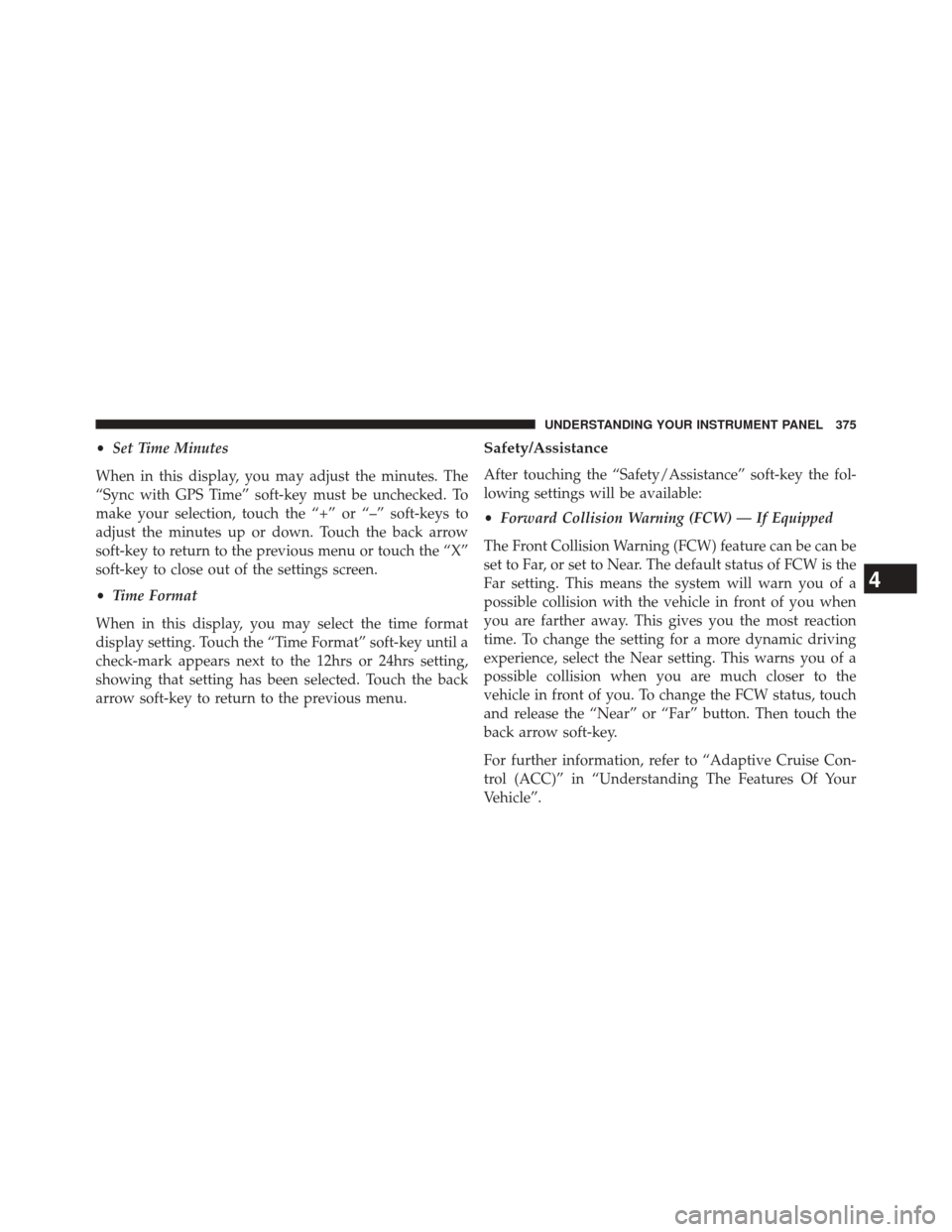 JEEP CHEROKEE 2014 KL / 5.G Owners Manual •Set Time Minutes
When in this display, you may adjust the minutes. The
“Sync with GPS Time” soft-key must be unchecked. To
make your selection, touch the “+” or “–” soft-keys to
adjus JEEP CHEROKEE 2014 KL / 5.G Owners Manual •Set Time Minutes
When in this display, you may adjust the minutes. The
“Sync with GPS Time” soft-key must be unchecked. To
make your selection, touch the “+” or “–” soft-keys to
adjus