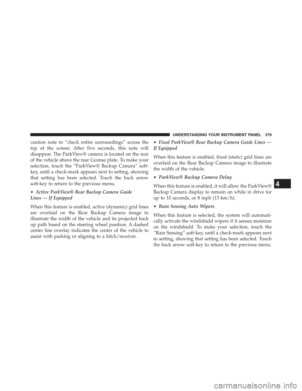 JEEP CHEROKEE 2014 KL / 5.G Owners Manual caution note to “check entire surroundings” across the
top of the screen. After five seconds, this note will
disappear. The ParkView® camera is located on the rear
of the vehicle above the rear L JEEP CHEROKEE 2014 KL / 5.G Owners Manual caution note to “check entire surroundings” across the
top of the screen. After five seconds, this note will
disappear. The ParkView® camera is located on the rear
of the vehicle above the rear L