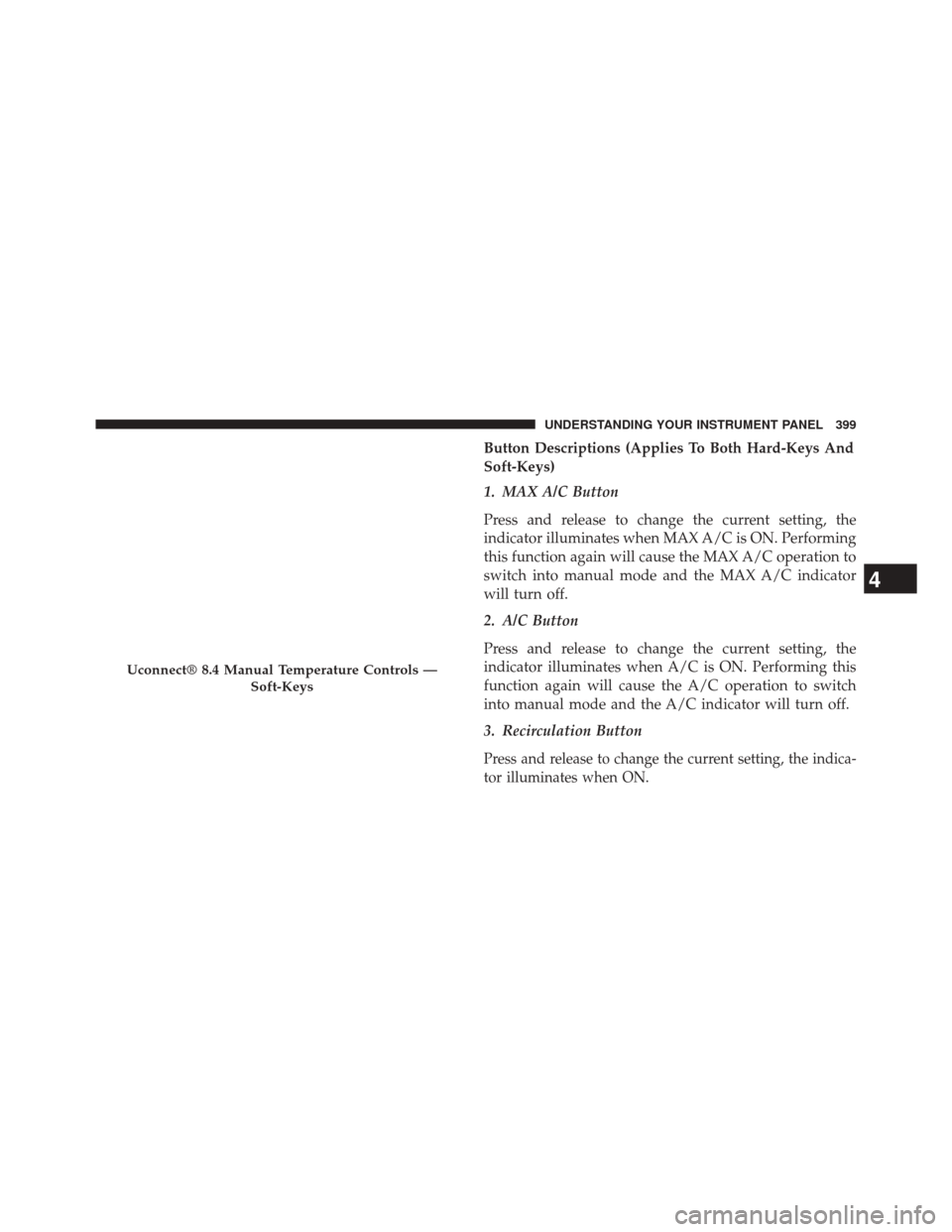 JEEP CHEROKEE 2014 KL / 5.G Owners Manual Button Descriptions (Applies To Both Hard-Keys And
Soft-Keys)
1. MAX A/C Button
Press and release to change the current setting, the
indicator illuminates when MAX A/C is ON. Performing
this function JEEP CHEROKEE 2014 KL / 5.G Owners Manual Button Descriptions (Applies To Both Hard-Keys And
Soft-Keys)
1. MAX A/C Button
Press and release to change the current setting, the
indicator illuminates when MAX A/C is ON. Performing
this function