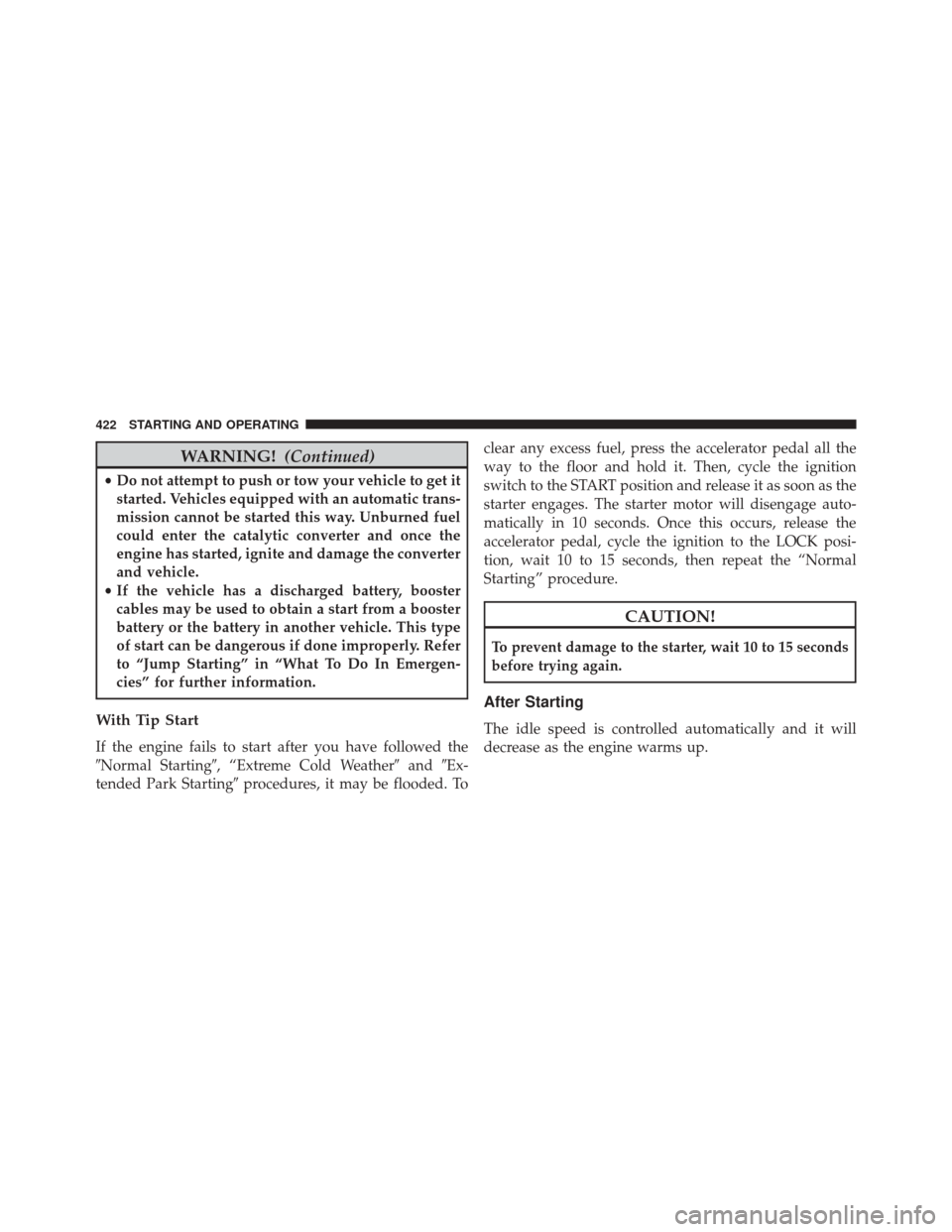 JEEP CHEROKEE 2014 KL / 5.G Owners Manual WARNING!(Continued)
•Do not attempt to push or tow your vehicle to get it
started. Vehicles equipped with an automatic trans-
mission cannot be started this way. Unburned fuel
could enter the cataly