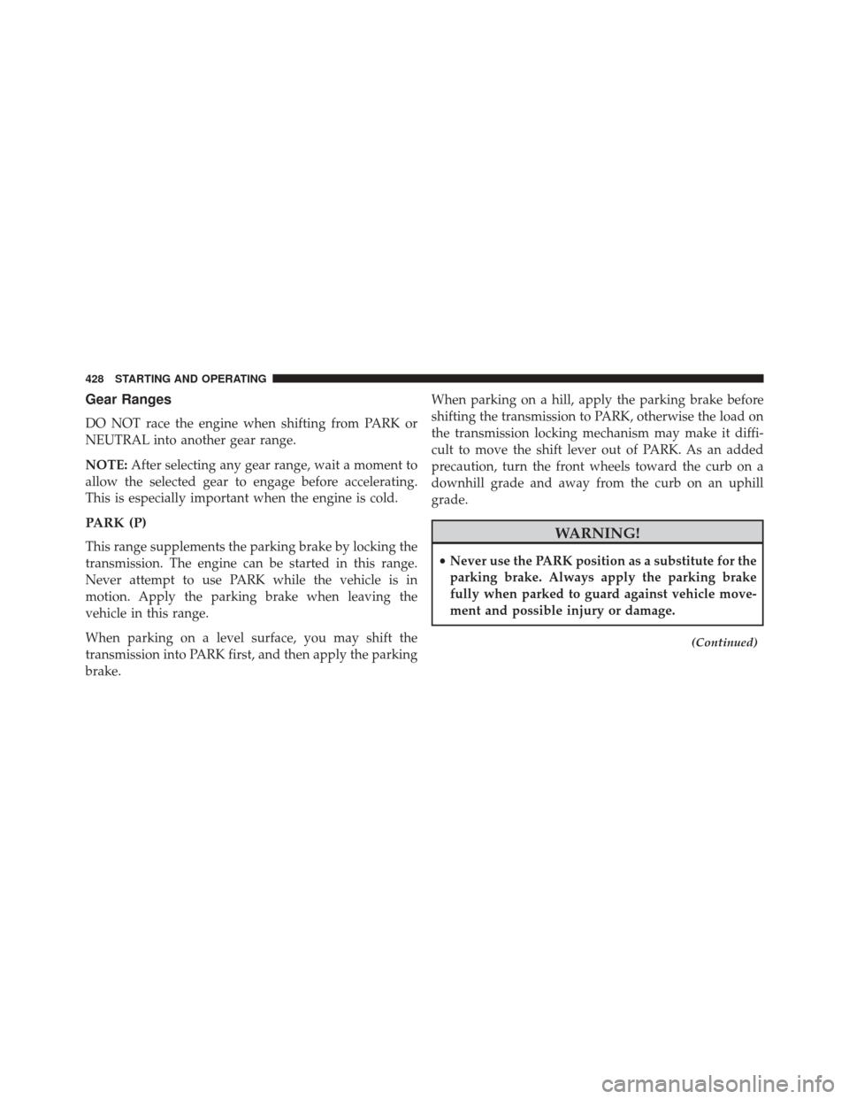 JEEP CHEROKEE 2014 KL / 5.G Owners Manual Gear Ranges
DO NOT race the engine when shifting from PARK or
NEUTRAL into another gear range.
NOTE:After selecting any gear range, wait a moment to
allow the selected gear to engage before accelerati