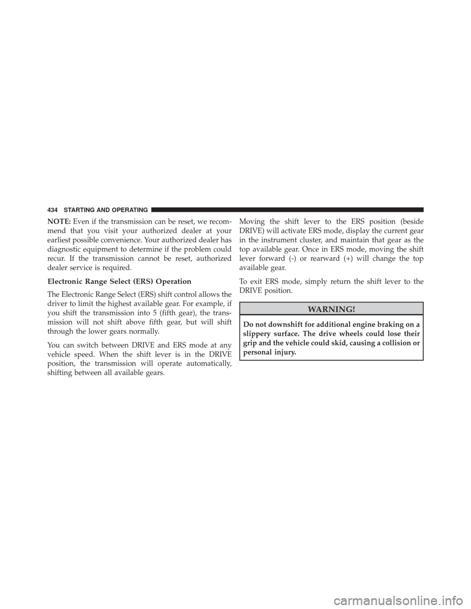 JEEP CHEROKEE 2014 KL / 5.G Owners Manual NOTE:Even if the transmission can be reset, we recom-
mend that you visit your authorized dealer at your
earliest possible convenience. Your authorized dealer has
diagnostic equipment to determine if JEEP CHEROKEE 2014 KL / 5.G Owners Manual NOTE:Even if the transmission can be reset, we recom-
mend that you visit your authorized dealer at your
earliest possible convenience. Your authorized dealer has
diagnostic equipment to determine if