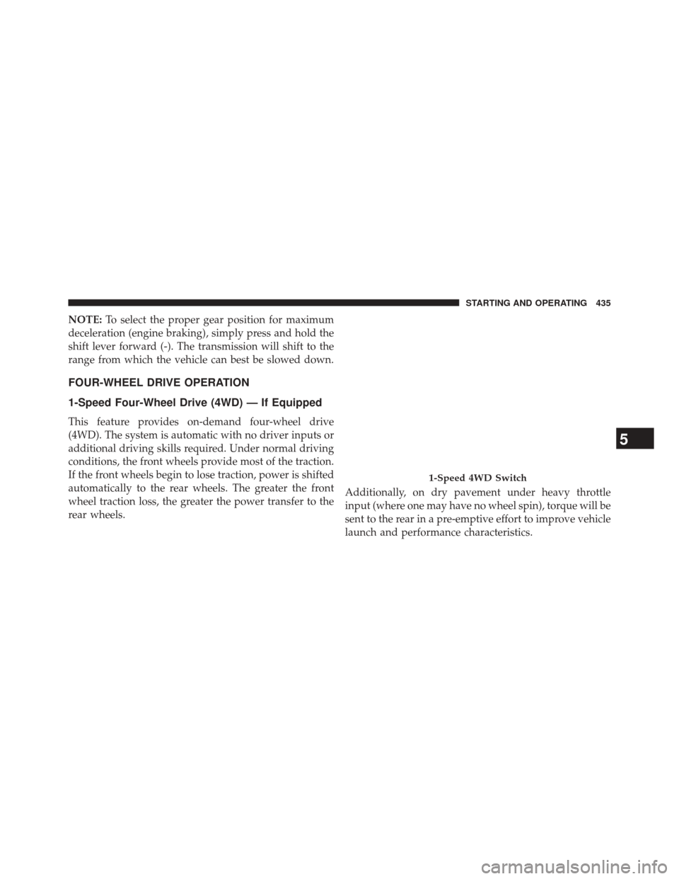 JEEP CHEROKEE 2014 KL / 5.G Owners Manual NOTE:To select the proper gear position for maximum
deceleration (engine braking), simply press and hold the
shift lever forward (-). The transmission will shift to the
range from which the vehicle ca JEEP CHEROKEE 2014 KL / 5.G Owners Manual NOTE:To select the proper gear position for maximum
deceleration (engine braking), simply press and hold the
shift lever forward (-). The transmission will shift to the
range from which the vehicle ca