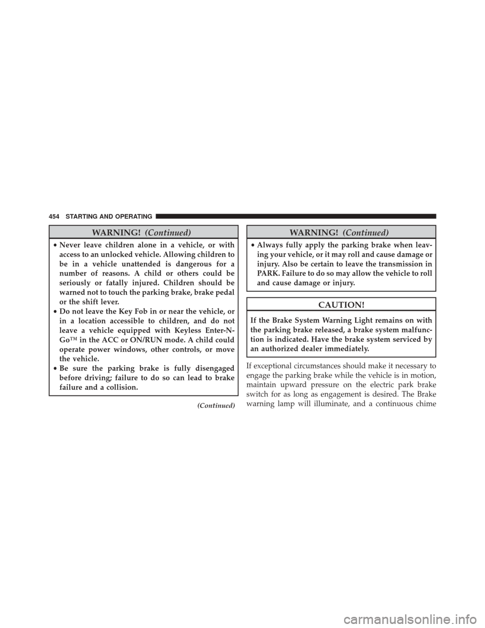 JEEP CHEROKEE 2014 KL / 5.G Owners Manual WARNING!(Continued)
•Never leave children alone in a vehicle, or with
access to an unlocked vehicle. Allowing children to
be in a vehicle unattended is dangerous for a
number of reasons. A child or 