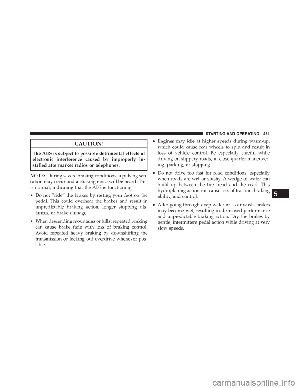 JEEP CHEROKEE 2014 KL / 5.G User Guide CAUTION!
The ABS is subject to possible detrimental effects of
electronic interference caused by improperly in-
stalled aftermarket radios or telephones.
NOTE: During severe braking conditions, a puls