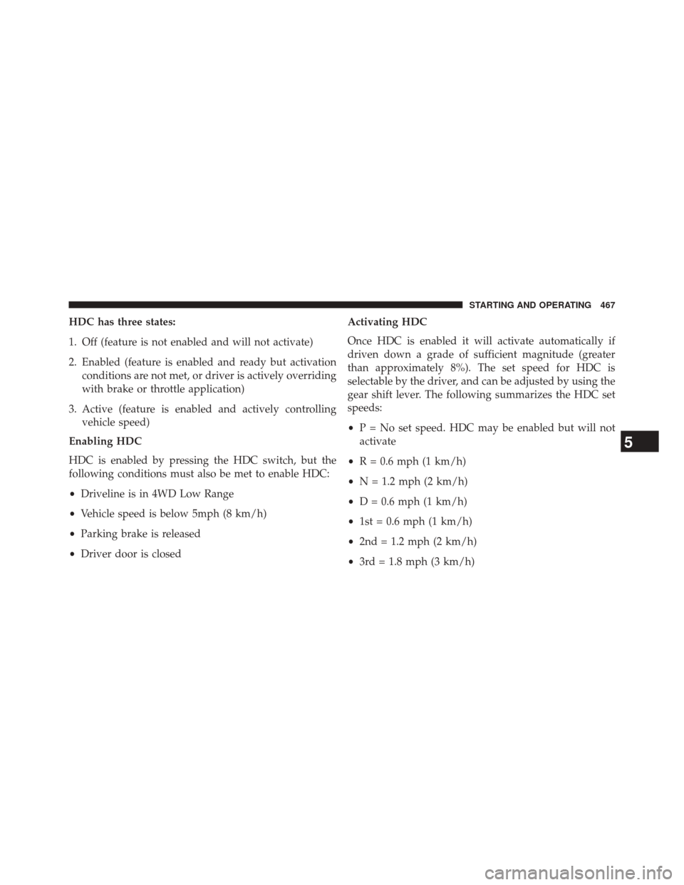 JEEP CHEROKEE 2014 KL / 5.G Owners Manual HDC has three states:
1. Off (feature is not enabled and will not activate)
2. Enabled (feature is enabled and ready but activationconditions are not met, or driver is actively overriding
with brake o JEEP CHEROKEE 2014 KL / 5.G Owners Manual HDC has three states:
1. Off (feature is not enabled and will not activate)
2. Enabled (feature is enabled and ready but activationconditions are not met, or driver is actively overriding
with brake o