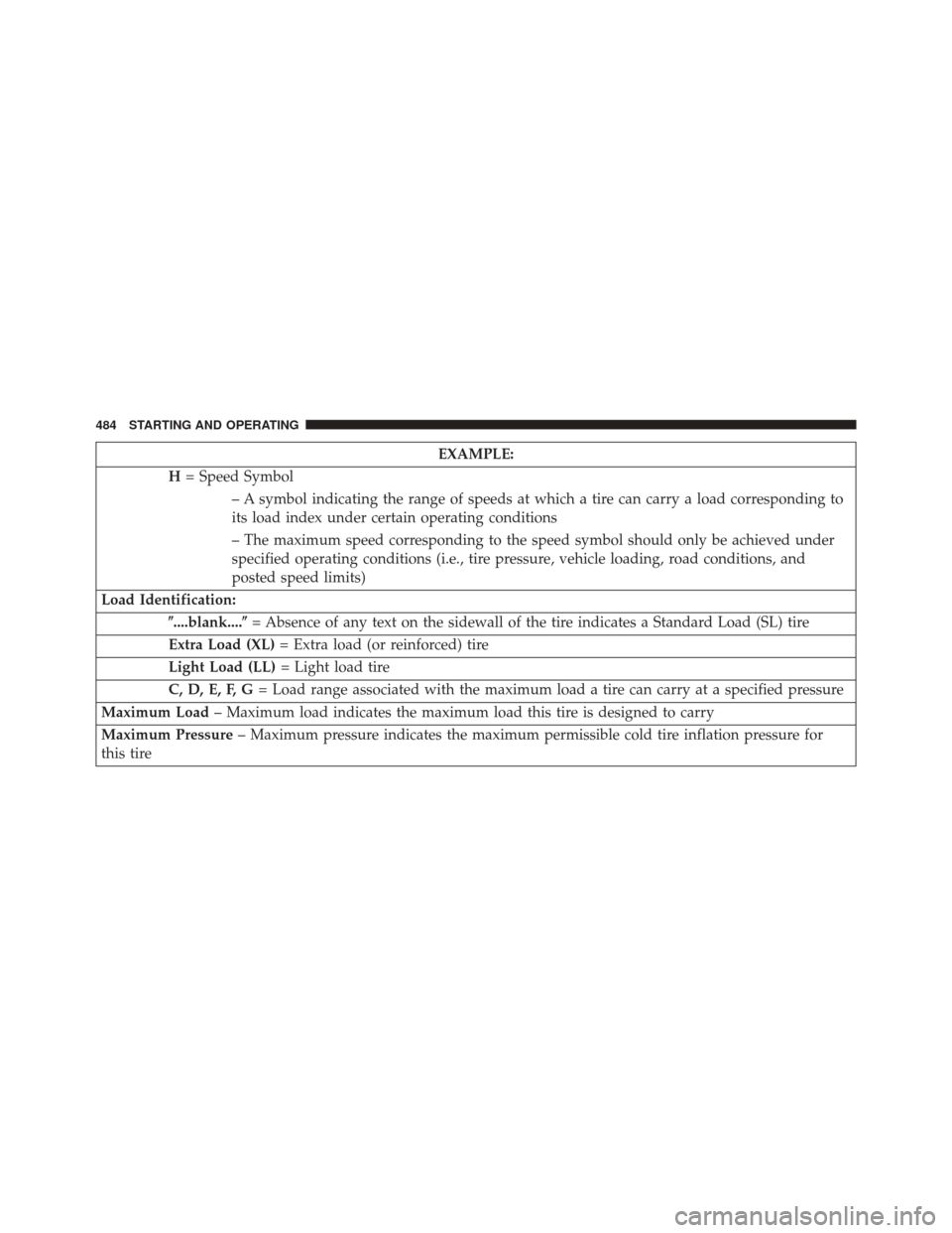 JEEP CHEROKEE 2014 KL / 5.G Owners Manual EXAMPLE:
H = Speed Symbol
– A symbol indicating the range of speeds at which a tire can carry a load corresponding to
its load index under certain operating conditions
– The maximum speed correspo