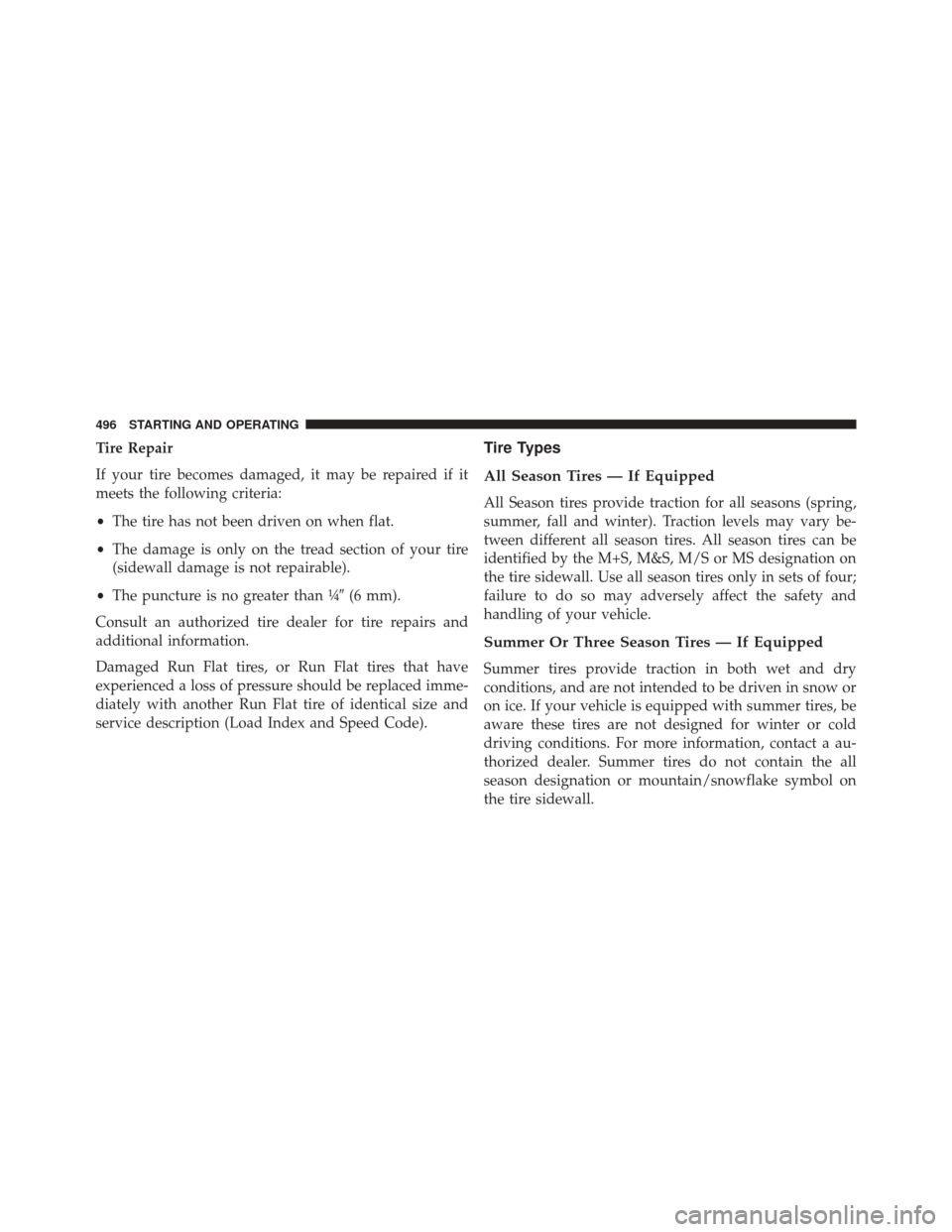 JEEP CHEROKEE 2014 KL / 5.G Owners Manual Tire Repair
If your tire becomes damaged, it may be repaired if it
meets the following criteria:
•The tire has not been driven on when flat.
• The damage is only on the tread section of your tire
JEEP CHEROKEE 2014 KL / 5.G Owners Manual Tire Repair
If your tire becomes damaged, it may be repaired if it
meets the following criteria:
•The tire has not been driven on when flat.
• The damage is only on the tread section of your tire