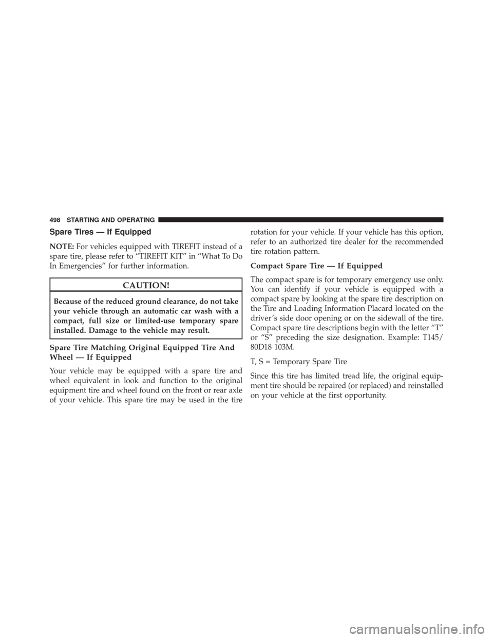 JEEP CHEROKEE 2014 KL / 5.G User Guide Spare Tires — If Equipped
NOTE:For vehicles equipped with TIREFIT instead of a
spare tire, please refer to “TIREFIT KIT” in “What To Do
In Emergencies” for further information.
CAUTION!
Beca