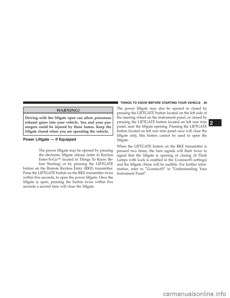 JEEP CHEROKEE 2014 KL / 5.G User Guide WARNING!
Driving with the liftgate open can allow poisonous
exhaust gases into your vehicle. You and your pas-
sengers could be injured by these fumes. Keep the
liftgate closed when you are operating 