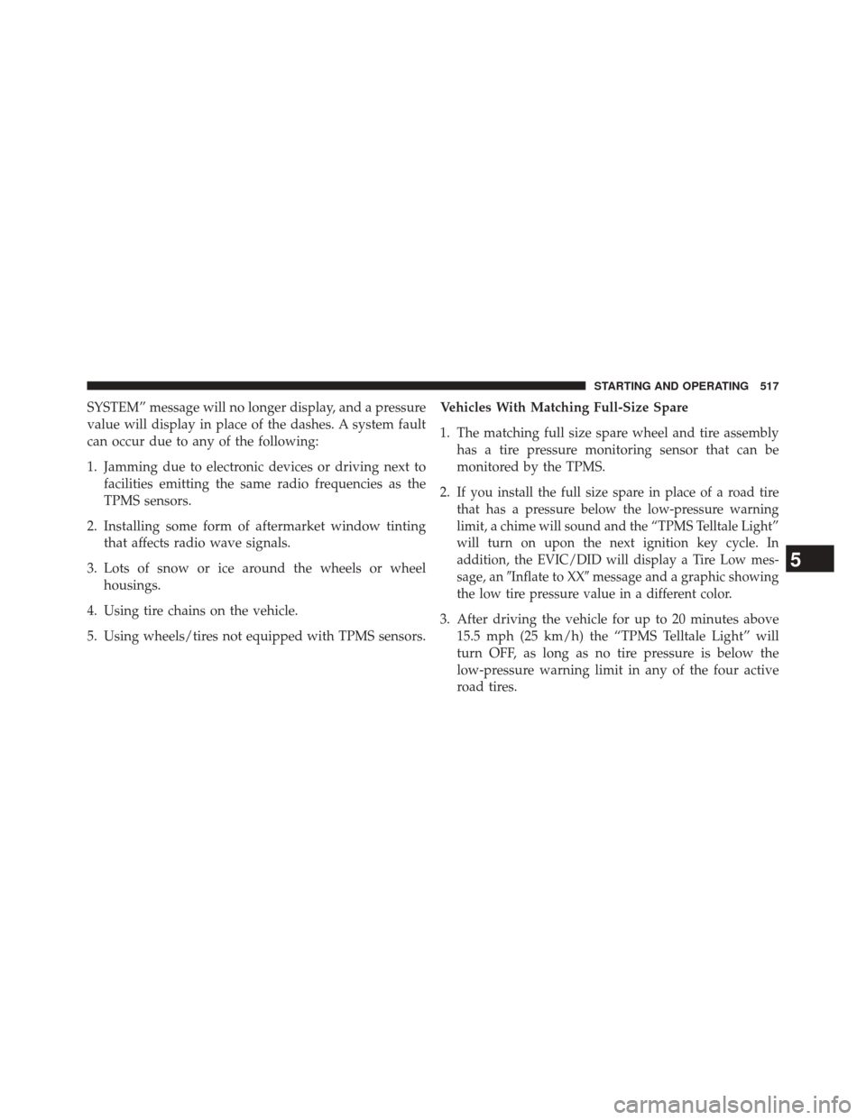 JEEP CHEROKEE 2014 KL / 5.G User Guide SYSTEM” message will no longer display, and a pressure
value will display in place of the dashes. A system fault
can occur due to any of the following:
1. Jamming due to electronic devices or drivin