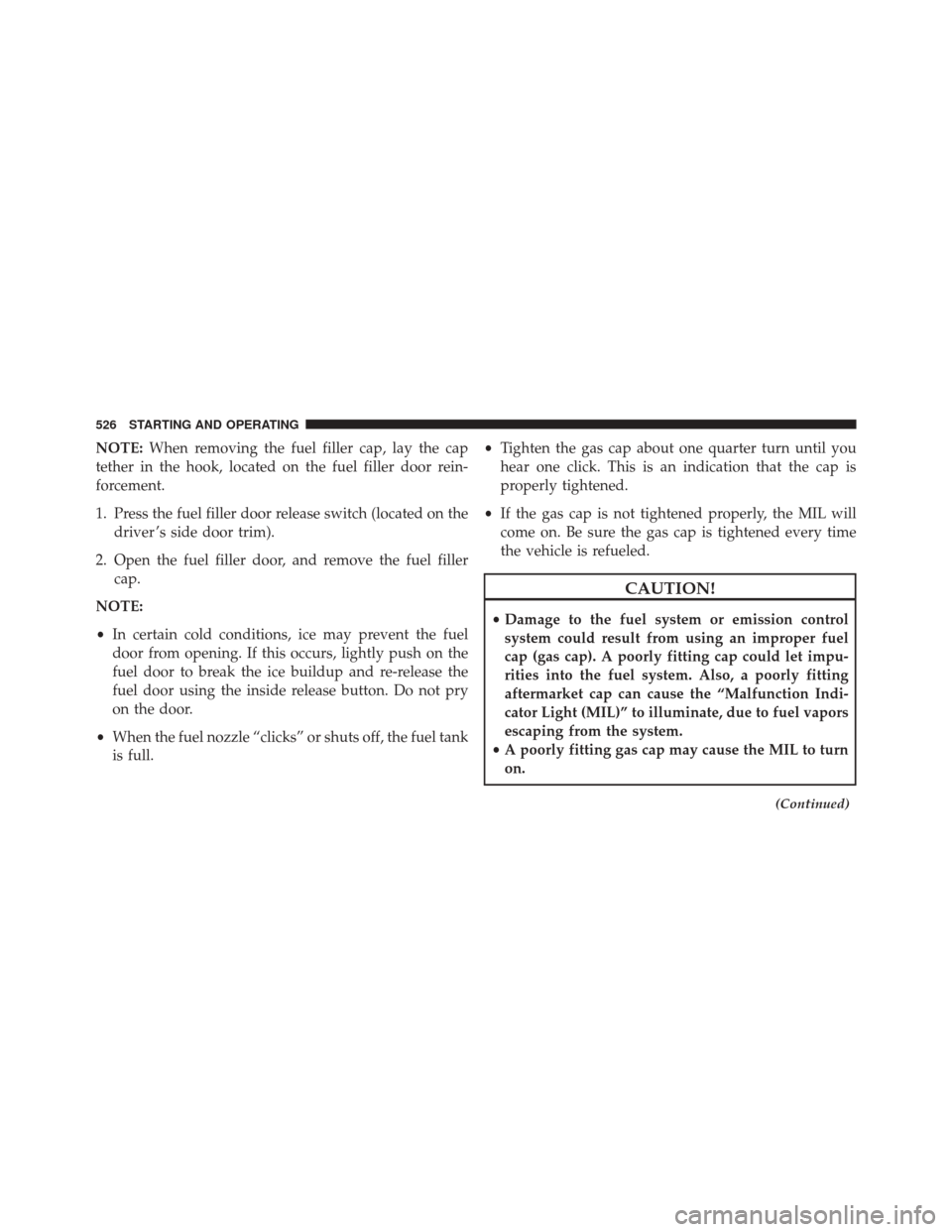 JEEP CHEROKEE 2014 KL / 5.G Owners Manual NOTE:When removing the fuel filler cap, lay the cap
tether in the hook, located on the fuel filler door rein-
forcement.
1. Press the fuel filler door release switch (located on the driver ’s side d JEEP CHEROKEE 2014 KL / 5.G Owners Manual NOTE:When removing the fuel filler cap, lay the cap
tether in the hook, located on the fuel filler door rein-
forcement.
1. Press the fuel filler door release switch (located on the driver ’s side d