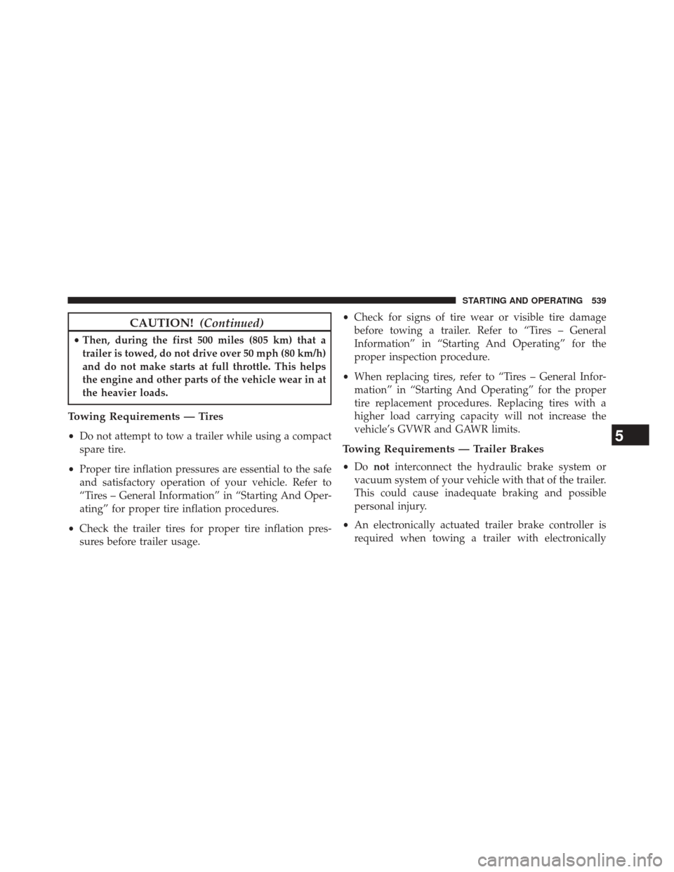 JEEP CHEROKEE 2014 KL / 5.G User Guide CAUTION!(Continued)
•Then, during the first 500 miles (805 km) that a
trailer is towed, do not drive over 50 mph (80 km/h)
and do not make starts at full throttle. This helps
the engine and other pa