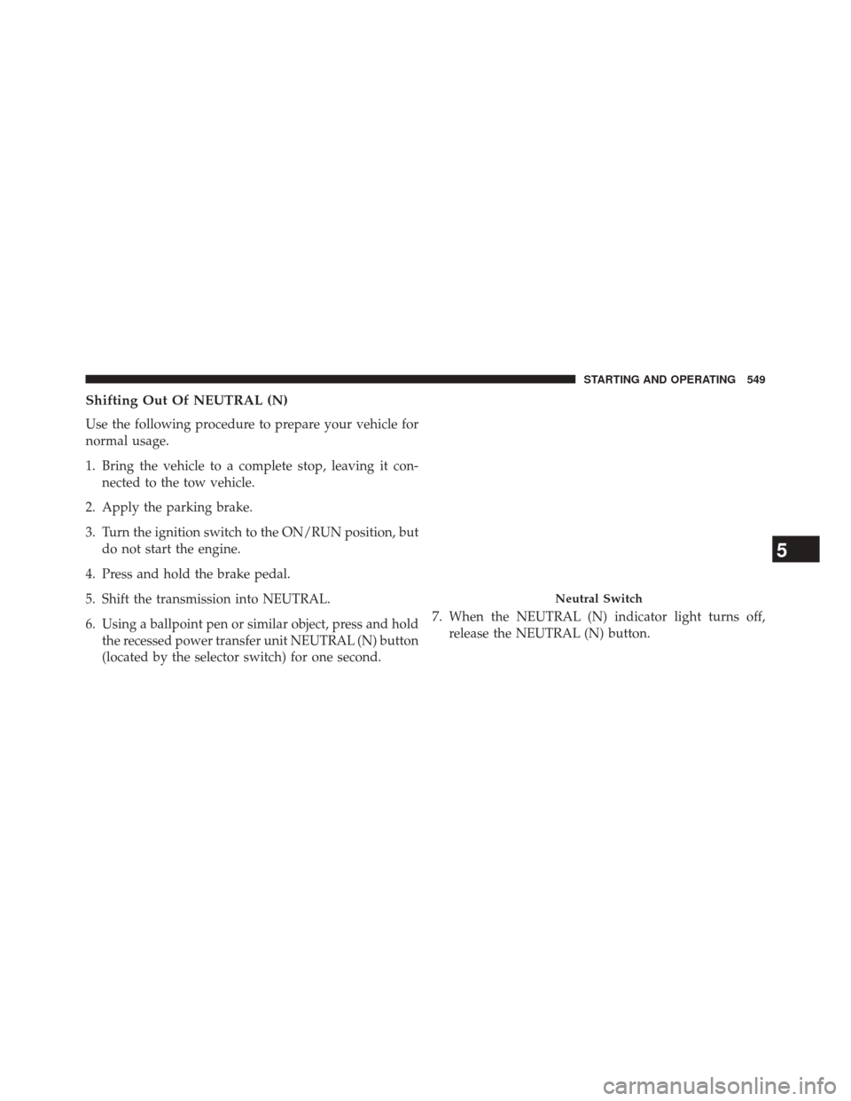 JEEP CHEROKEE 2014 KL / 5.G Owners Manual Shifting Out Of NEUTRAL (N)
Use the following procedure to prepare your vehicle for
normal usage.
1. Bring the vehicle to a complete stop, leaving it con-nected to the tow vehicle.
2. Apply the parkin