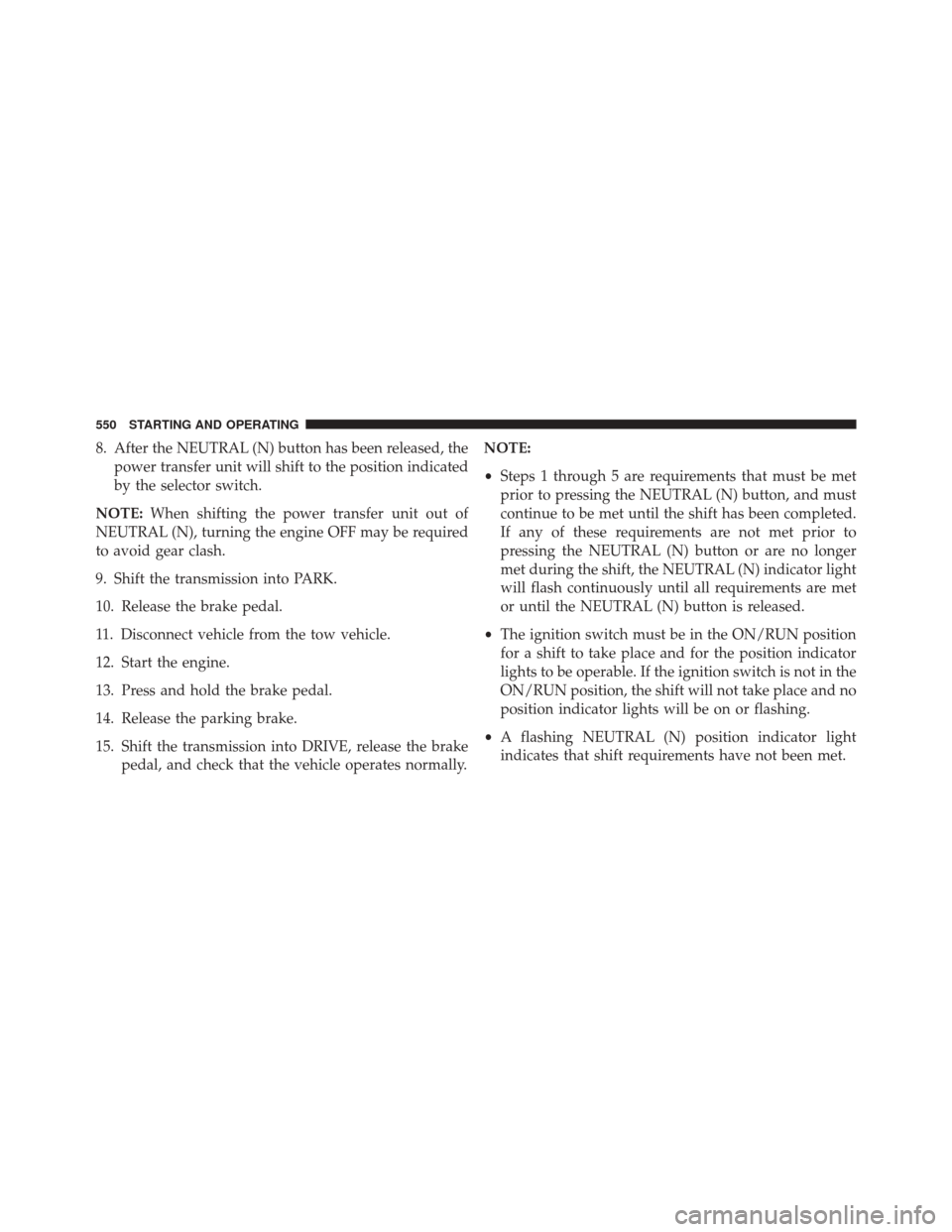 JEEP CHEROKEE 2014 KL / 5.G User Guide 8. After the NEUTRAL (N) button has been released, thepower transfer unit will shift to the position indicated
by the selector switch.
NOTE: When shifting the power transfer unit out of
NEUTRAL (N), t