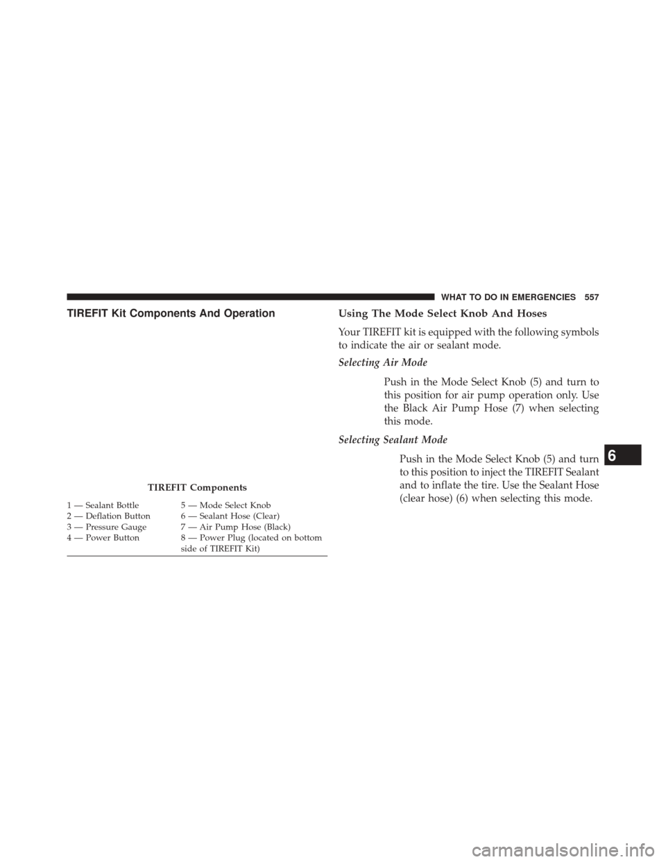 JEEP CHEROKEE 2014 KL / 5.G Owners Manual TIREFIT Kit Components And OperationUsing The Mode Select Knob And Hoses
Your TIREFIT kit is equipped with the following symbols
to indicate the air or sealant mode.
Selecting Air Mode
Push in the Mod