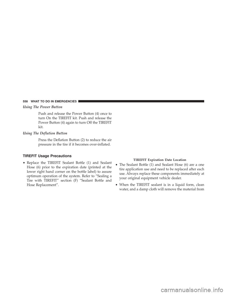 JEEP CHEROKEE 2014 KL / 5.G Owners Manual Using The Power ButtonPush and release the Power Button (4) once to
turn On the TIREFIT kit. Push and release the
Power Button (4) again to turn Off the TIREFIT
kit.
Using The Deflation Button
Press t