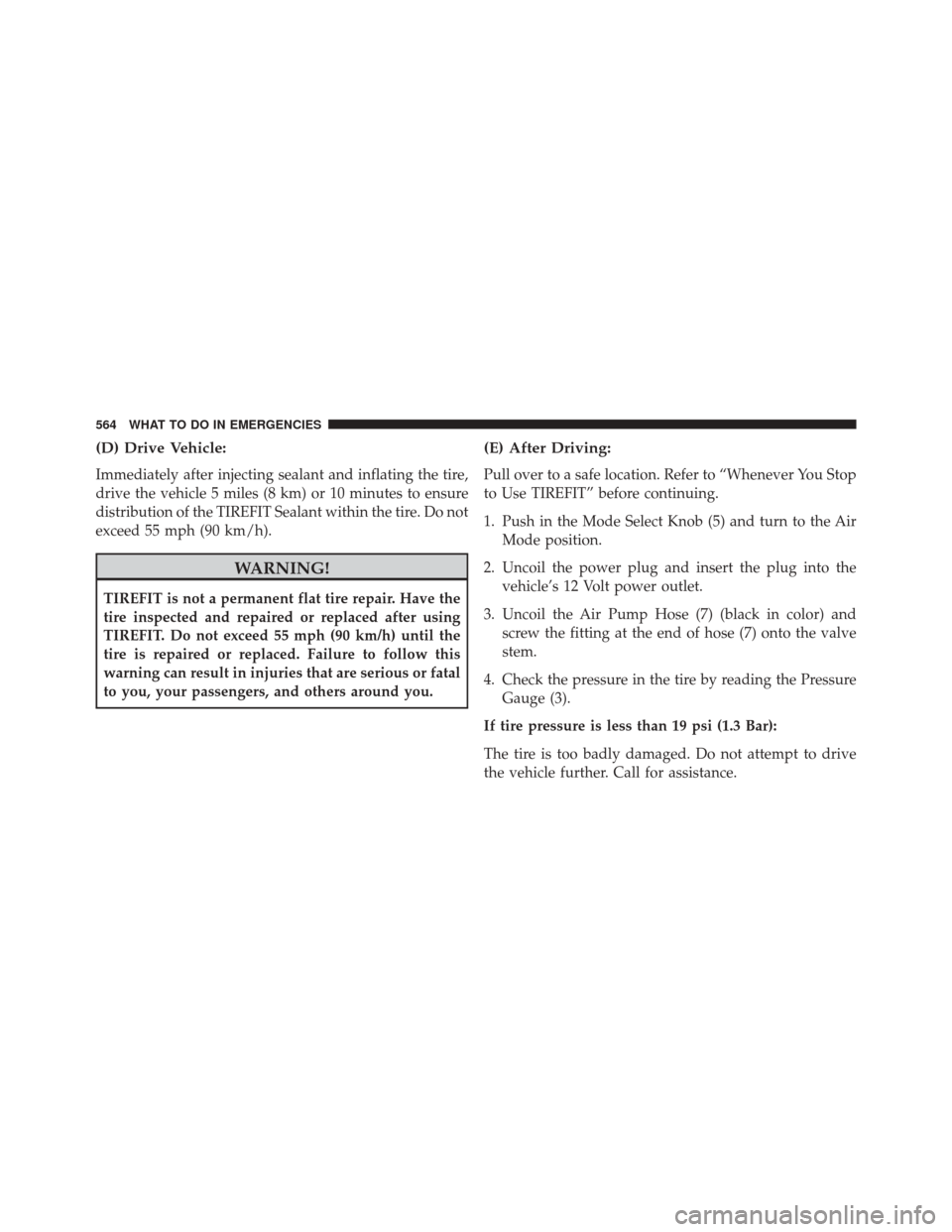 JEEP CHEROKEE 2014 KL / 5.G Owners Manual (D) Drive Vehicle:
Immediately after injecting sealant and inflating the tire,
drive the vehicle 5 miles (8 km) or 10 minutes to ensure
distribution of the TIREFIT Sealant within the tire. Do not
exce JEEP CHEROKEE 2014 KL / 5.G Owners Manual (D) Drive Vehicle:
Immediately after injecting sealant and inflating the tire,
drive the vehicle 5 miles (8 km) or 10 minutes to ensure
distribution of the TIREFIT Sealant within the tire. Do not
exce
