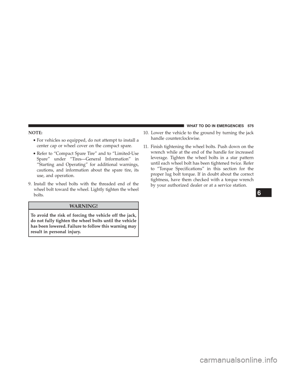 JEEP CHEROKEE 2014 KL / 5.G Owners Manual NOTE:•For vehicles so equipped, do not attempt to install a
center cap or wheel cover on the compact spare.
• Refer to “Compact Spare Tire” and to “Limited-Use
Spare” under “Tires—Gene JEEP CHEROKEE 2014 KL / 5.G Owners Manual NOTE:•For vehicles so equipped, do not attempt to install a
center cap or wheel cover on the compact spare.
• Refer to “Compact Spare Tire” and to “Limited-Use
Spare” under “Tires—Gene