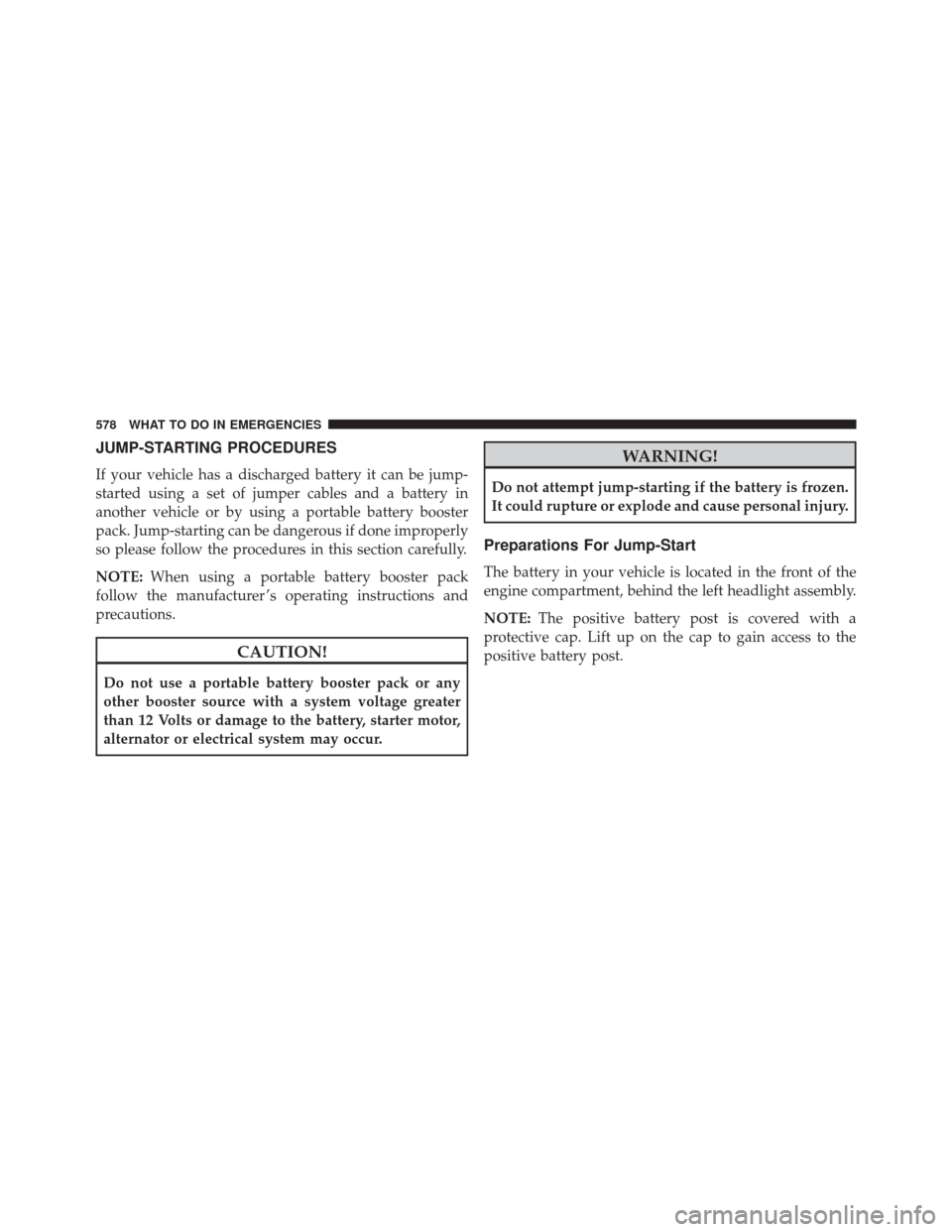 JEEP CHEROKEE 2014 KL / 5.G Owners Manual JUMP-STARTING PROCEDURES
If your vehicle has a discharged battery it can be jump-
started using a set of jumper cables and a battery in
another vehicle or by using a portable battery booster
pack. Jum JEEP CHEROKEE 2014 KL / 5.G Owners Manual JUMP-STARTING PROCEDURES
If your vehicle has a discharged battery it can be jump-
started using a set of jumper cables and a battery in
another vehicle or by using a portable battery booster
pack. Jum