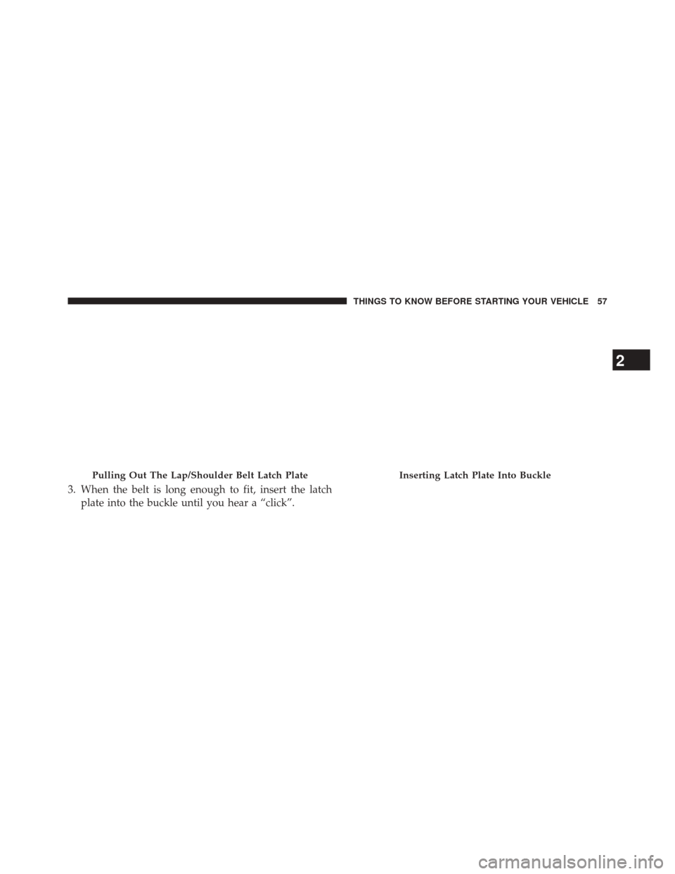 JEEP CHEROKEE 2014 KL / 5.G Workshop Manual 3. When the belt is long enough to fit, insert the latchplate into the buckle until you hear a “click”.
Pulling Out The Lap/Shoulder Belt Latch PlateInserting Latch Plate Into Buckle
2
THINGS TO K