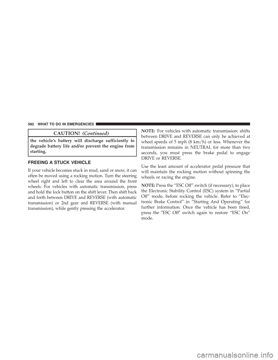 JEEP CHEROKEE 2014 KL / 5.G Owners Manual CAUTION!(Continued)
the vehicle’s battery will discharge sufficiently to
degrade battery life and/or prevent the engine from
starting.
FREEING A STUCK VEHICLE
If your vehicle becomes stuck in mud, s JEEP CHEROKEE 2014 KL / 5.G Owners Manual CAUTION!(Continued)
the vehicle’s battery will discharge sufficiently to
degrade battery life and/or prevent the engine from
starting.
FREEING A STUCK VEHICLE
If your vehicle becomes stuck in mud, s