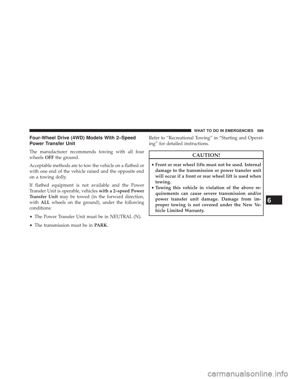 JEEP CHEROKEE 2014 KL / 5.G Owners Manual Four-Wheel Drive (4WD) Models With 2–Speed
Power Transfer Unit
The manufacturer recommends towing with all four
wheelsOFFthe ground.
Acceptable methods are to tow the vehicle on a flatbed or
with on