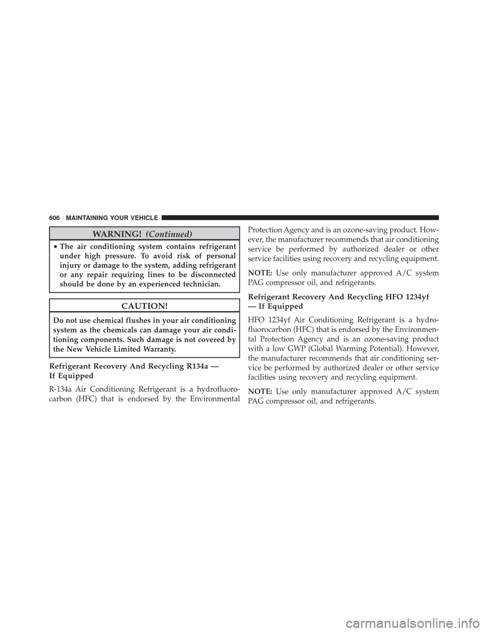 JEEP CHEROKEE 2014 KL / 5.G Owners Manual WARNING!(Continued)
•The air conditioning system contains refrigerant
under high pressure. To avoid risk of personal
injury or damage to the system, adding refrigerant
or any repair requiring lines 