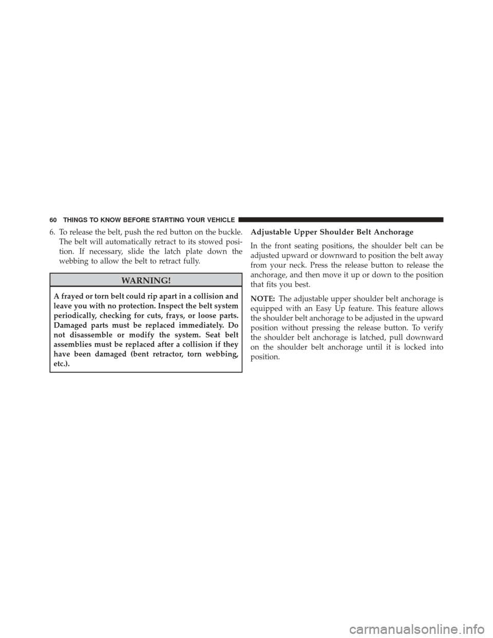 JEEP CHEROKEE 2014 KL / 5.G Repair Manual 6. To release the belt, push the red button on the buckle.The belt will automatically retract to its stowed posi-
tion. If necessary, slide the latch plate down the
webbing to allow the belt to retrac