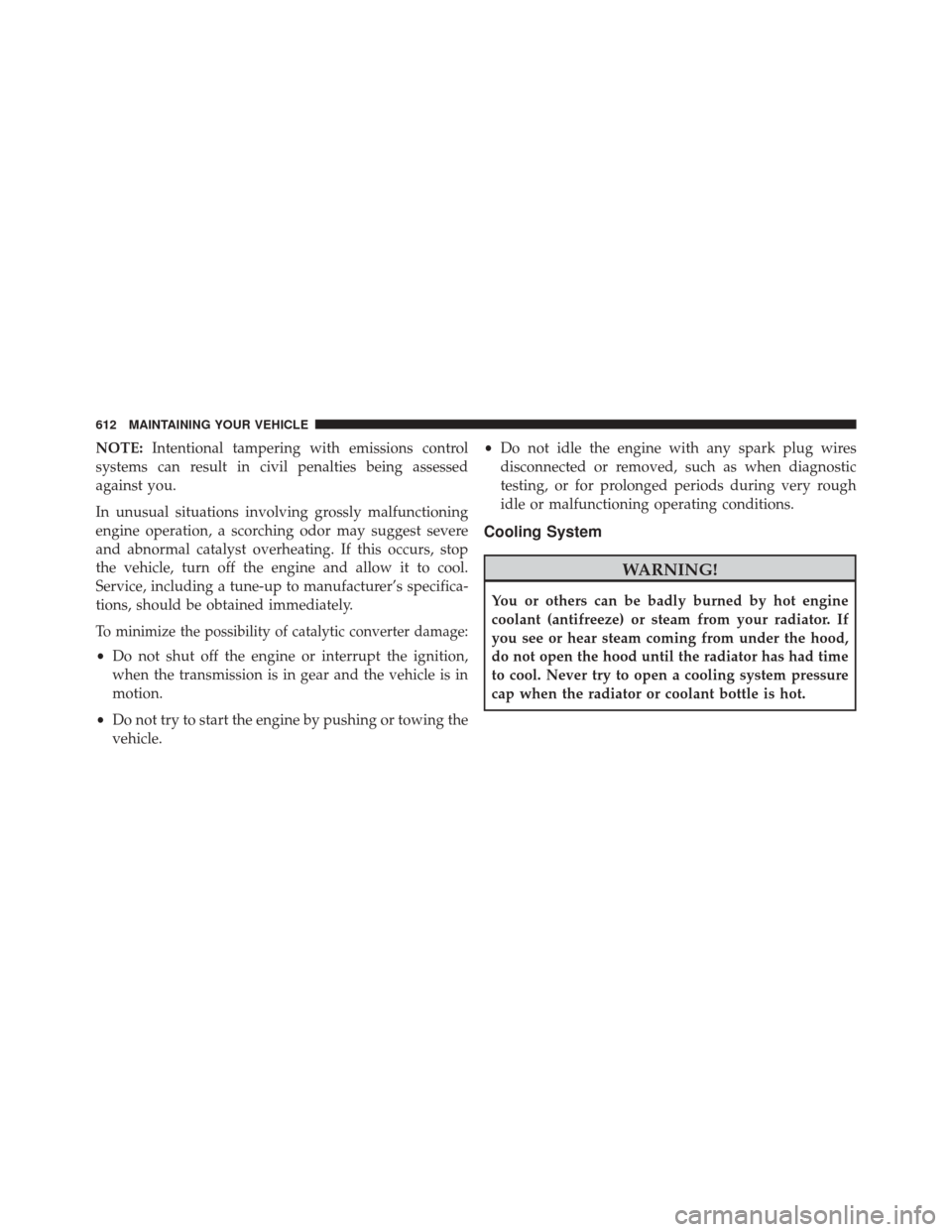 JEEP CHEROKEE 2014 KL / 5.G Owners Manual NOTE:Intentional tampering with emissions control
systems can result in civil penalties being assessed
against you.
In unusual situations involving grossly malfunctioning
engine operation, a scorching