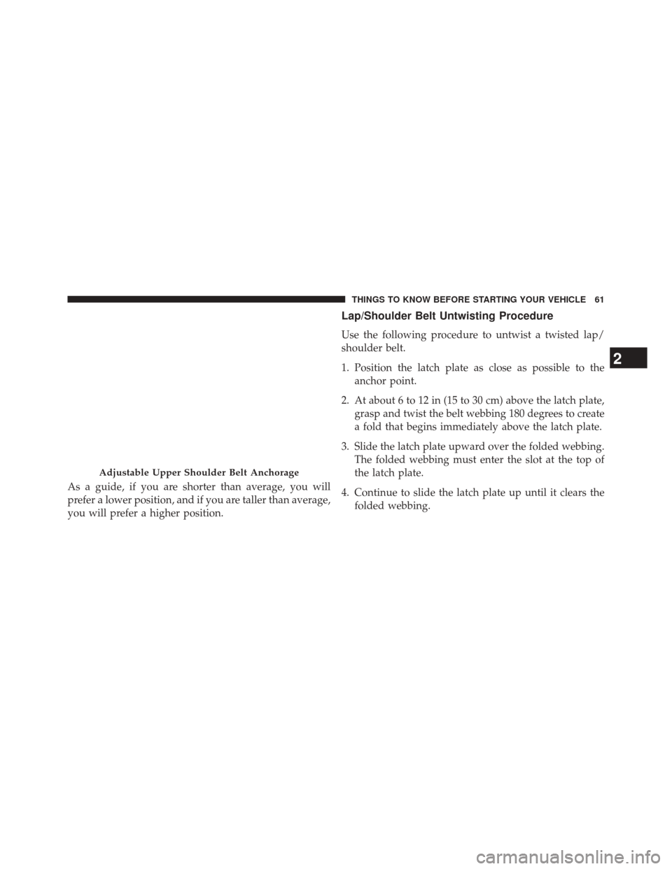 JEEP CHEROKEE 2014 KL / 5.G Repair Manual As a guide, if you are shorter than average, you will
prefer a lower position, and if you are taller than average,
you will prefer a higher position.
Lap/Shoulder Belt Untwisting Procedure
Use the fol JEEP CHEROKEE 2014 KL / 5.G Repair Manual As a guide, if you are shorter than average, you will
prefer a lower position, and if you are taller than average,
you will prefer a higher position.
Lap/Shoulder Belt Untwisting Procedure
Use the fol
