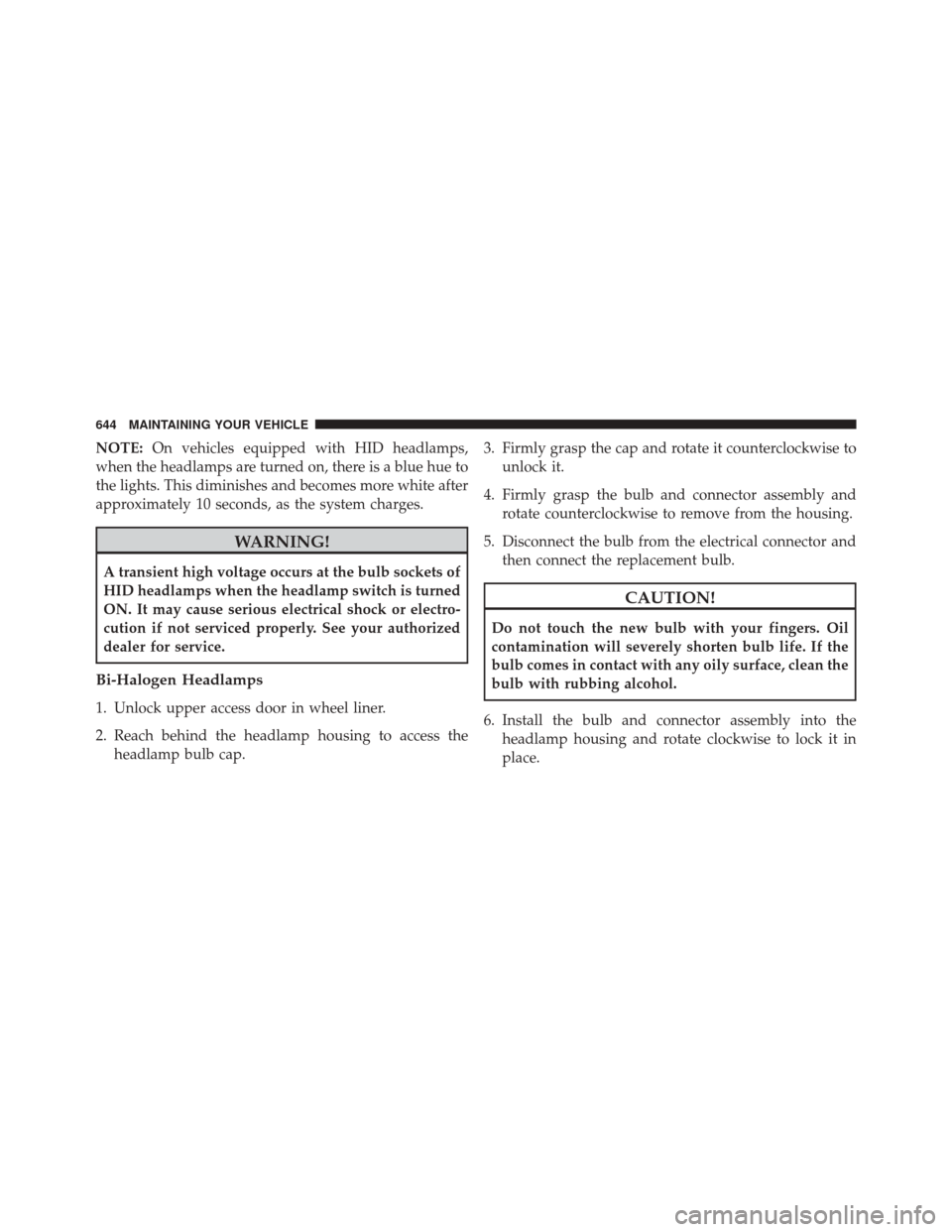 JEEP CHEROKEE 2014 KL / 5.G Owners Manual NOTE:On vehicles equipped with HID headlamps,
when the headlamps are turned on, there is a blue hue to
the lights. This diminishes and becomes more white after
approximately 10 seconds, as the system 