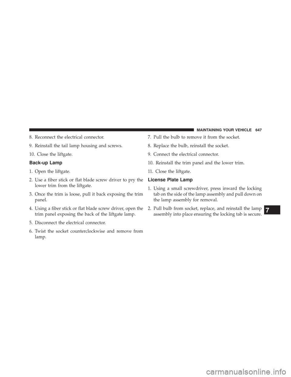 JEEP CHEROKEE 2014 KL / 5.G Owners Manual 8. Reconnect the electrical connector.
9. Reinstall the tail lamp housing and screws.
10. Close the liftgate.
Back-up Lamp
1. Open the liftgate.
2. Use a fiber stick or flat blade screw driver to pry JEEP CHEROKEE 2014 KL / 5.G Owners Manual 8. Reconnect the electrical connector.
9. Reinstall the tail lamp housing and screws.
10. Close the liftgate.
Back-up Lamp
1. Open the liftgate.
2. Use a fiber stick or flat blade screw driver to pry
