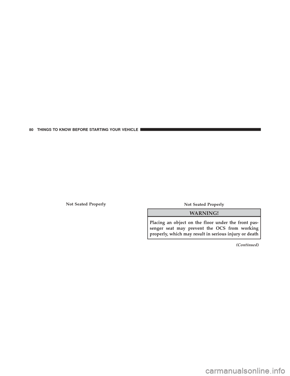 JEEP CHEROKEE 2014 KL / 5.G Manual Online WARNING!
Placing an object on the floor under the front pas-
senger seat may prevent the OCS from working
properly, which may result in serious injury or death
(Continued)
Not Seated ProperlyNot Seate