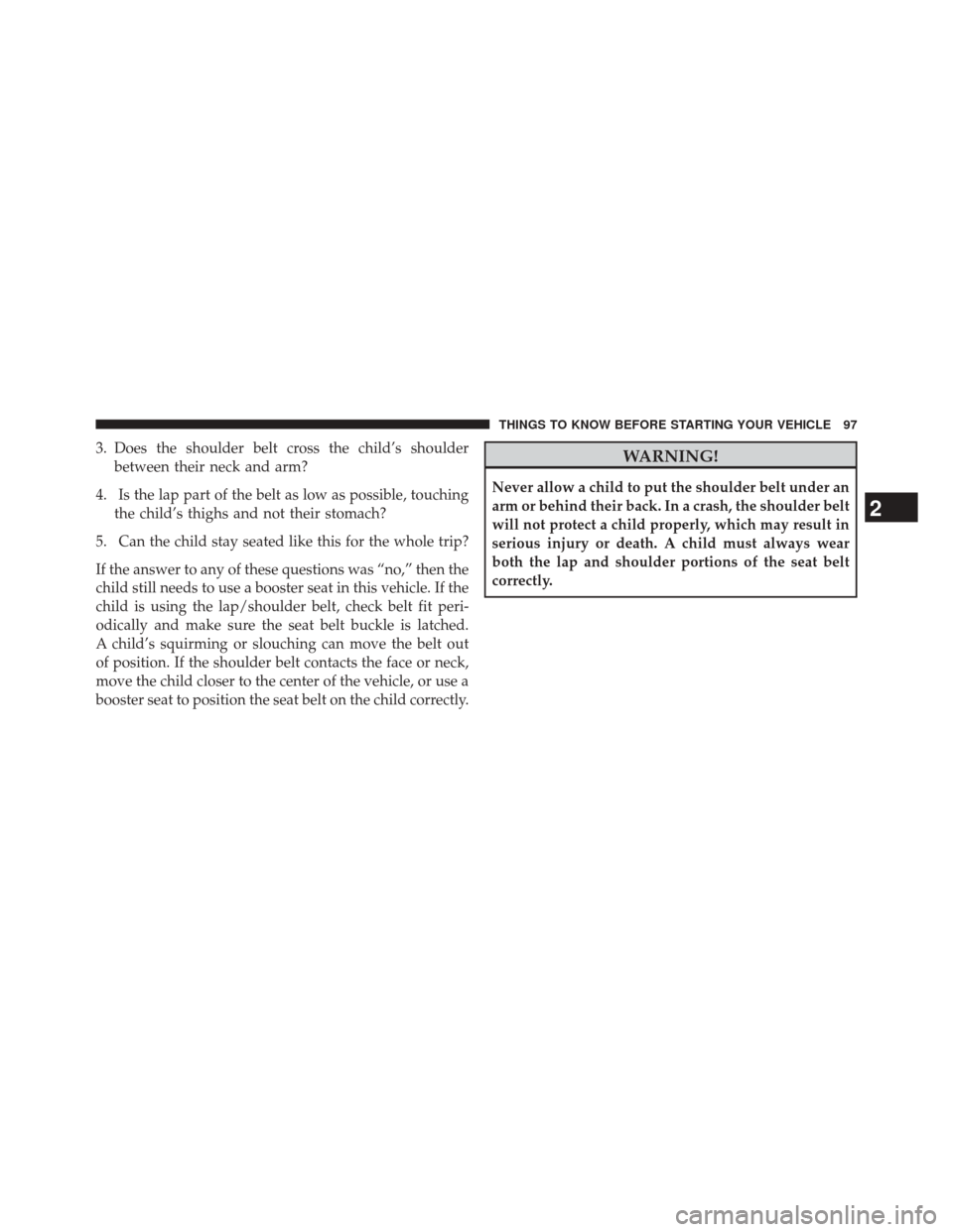 JEEP CHEROKEE 2014 KL / 5.G Owners Manual 3. Does the shoulder belt cross the child’s shoulderbetween their neck and arm?
4. Is the lap part of the belt as low as possible, touching the child’s thighs and not their stomach?
5. Can the chi JEEP CHEROKEE 2014 KL / 5.G Owners Manual 3. Does the shoulder belt cross the child’s shoulderbetween their neck and arm?
4. Is the lap part of the belt as low as possible, touching the child’s thighs and not their stomach?
5. Can the chi