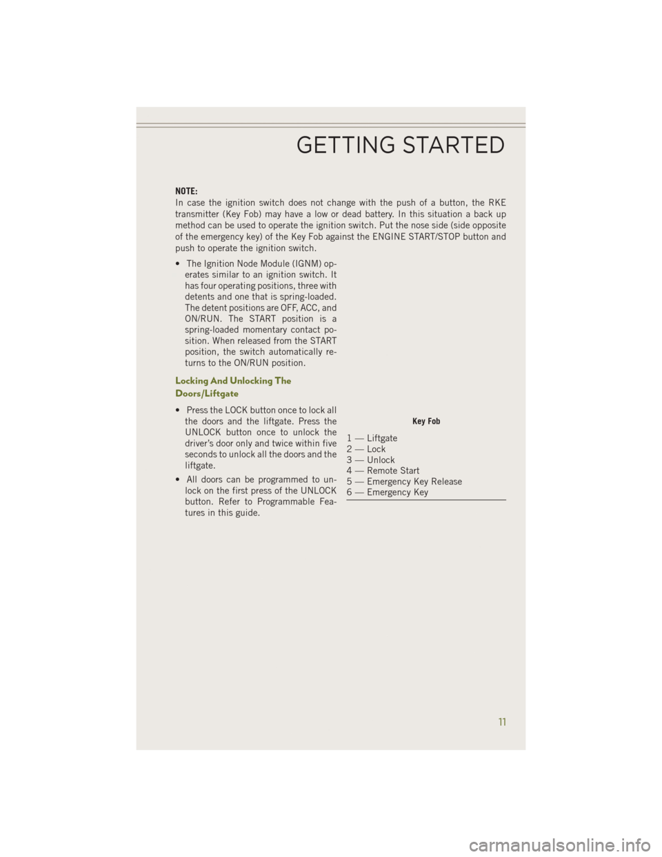 JEEP CHEROKEE 2014 KL / 5.G Owners Manual NOTE:
In case the ignition switch does not change with the push of a button, the RKE
transmitter (Key Fob) may have a low or dead battery. In this situation a back up
method can be used to operate the