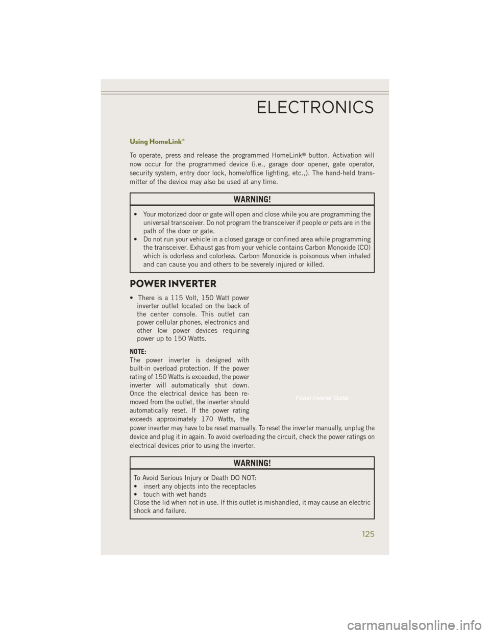 JEEP CHEROKEE 2014 KL / 5.G Owners Manual Using HomeLink®
To operate, press and release the programmed HomeLink®button. Activation will
now occur for the programmed device (i.e., garage door opener, gate operator,
security system, entry doo