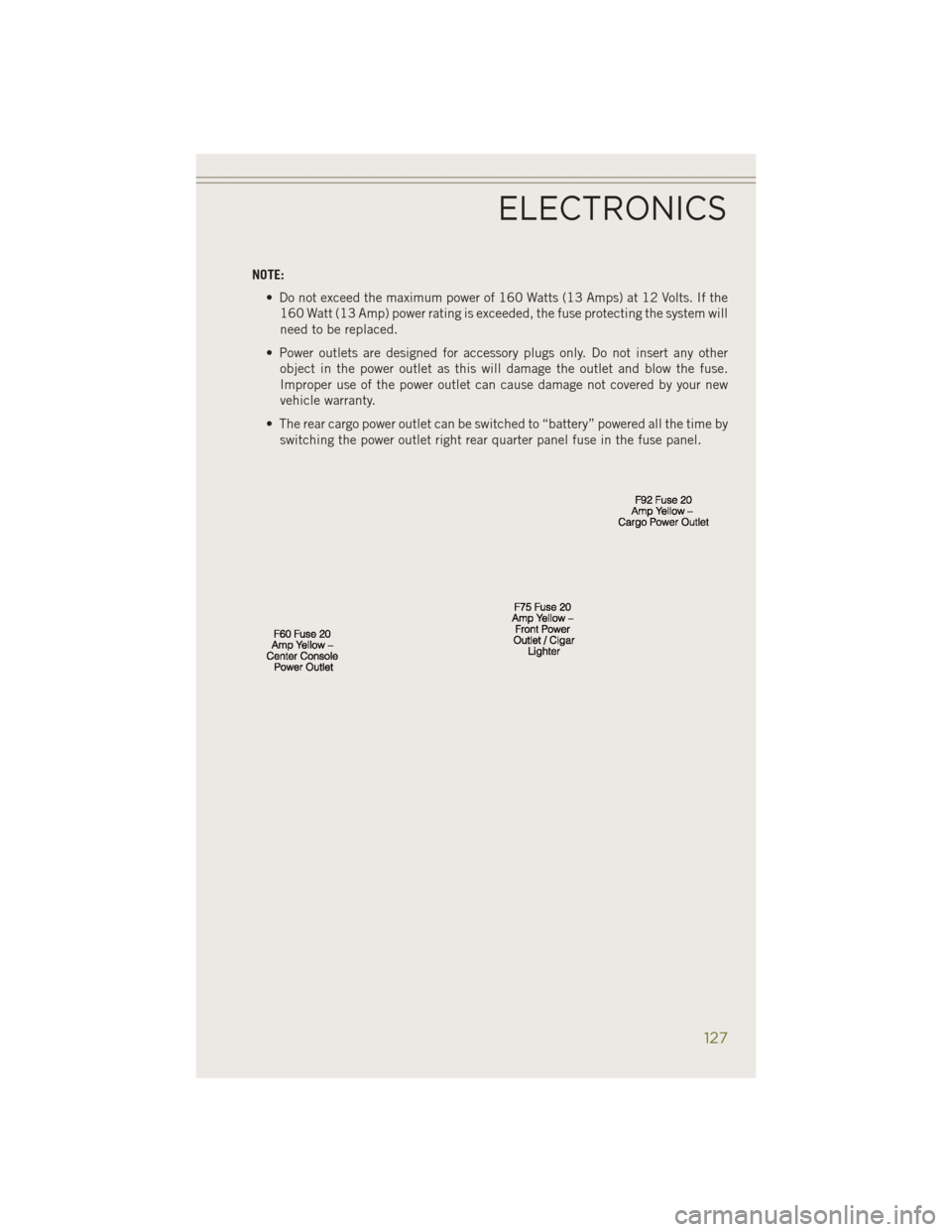 JEEP CHEROKEE 2014 KL / 5.G User Guide NOTE:• Do not exceed the maximum power of 160 Watts (13 Amps) at 12 Volts. If the160 Watt (13 Amp) power rating is exceeded, the fuse protecting the system will
need to be replaced.
• Power outlet JEEP CHEROKEE 2014 KL / 5.G User Guide NOTE:• Do not exceed the maximum power of 160 Watts (13 Amps) at 12 Volts. If the160 Watt (13 Amp) power rating is exceeded, the fuse protecting the system will
need to be replaced.
• Power outlet