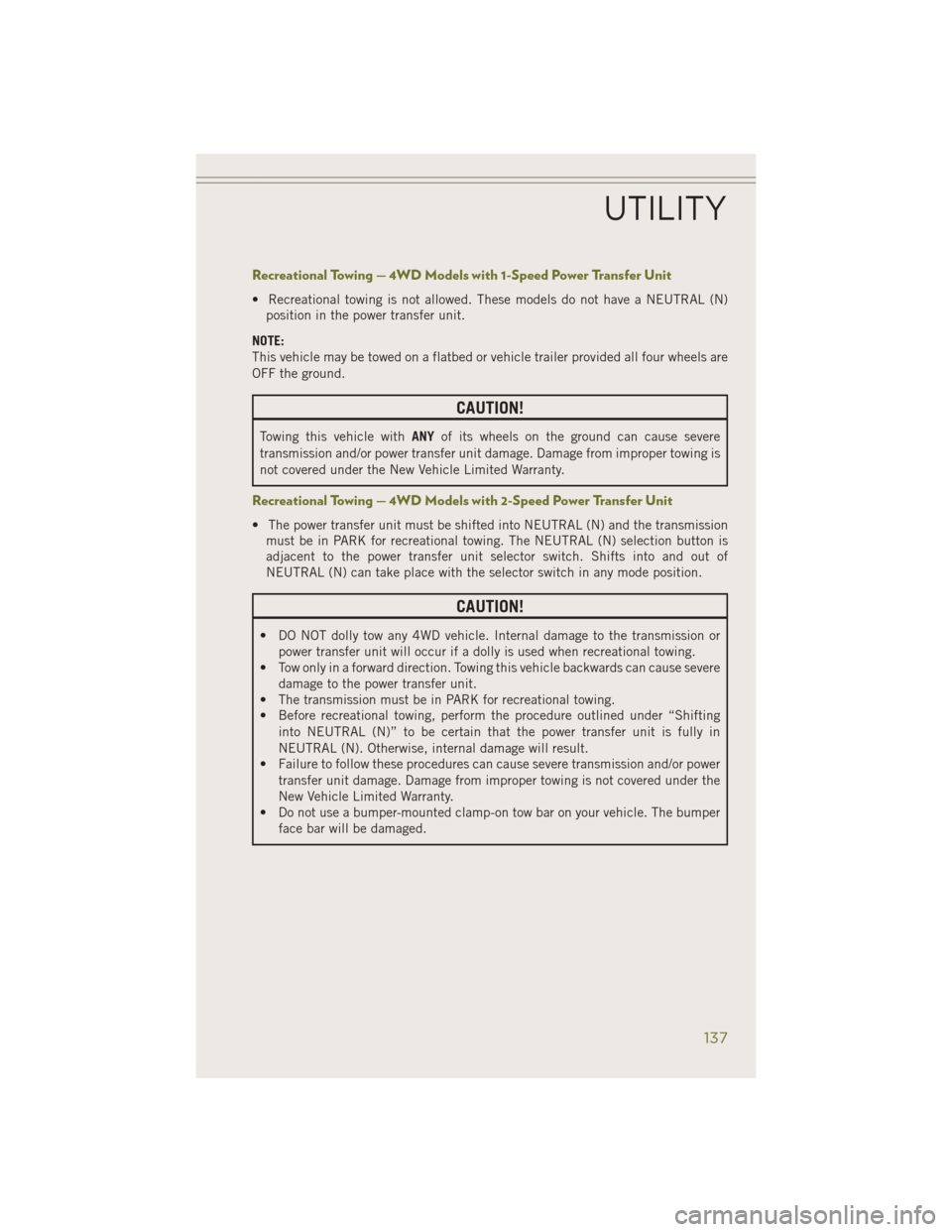 JEEP CHEROKEE 2014 KL / 5.G User Guide Recreational Towing — 4WD Models with 1-Speed Power Transfer Unit
• Recreational towing is not allowed. These models do not have a NEUTRAL (N)position in the power transfer unit.
NOTE:
This vehicl