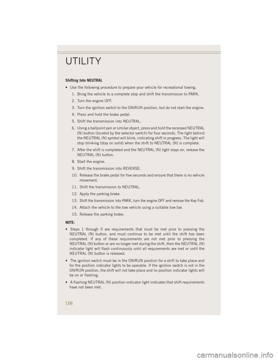 JEEP CHEROKEE 2014 KL / 5.G User Guide Shifting Into NEUTRAL
• Use the following procedure to prepare your vehicle for recreational towing.1. Bring the vehicle to a complete stop and shift the transmission to PARK.
2. Turn the engine OFF